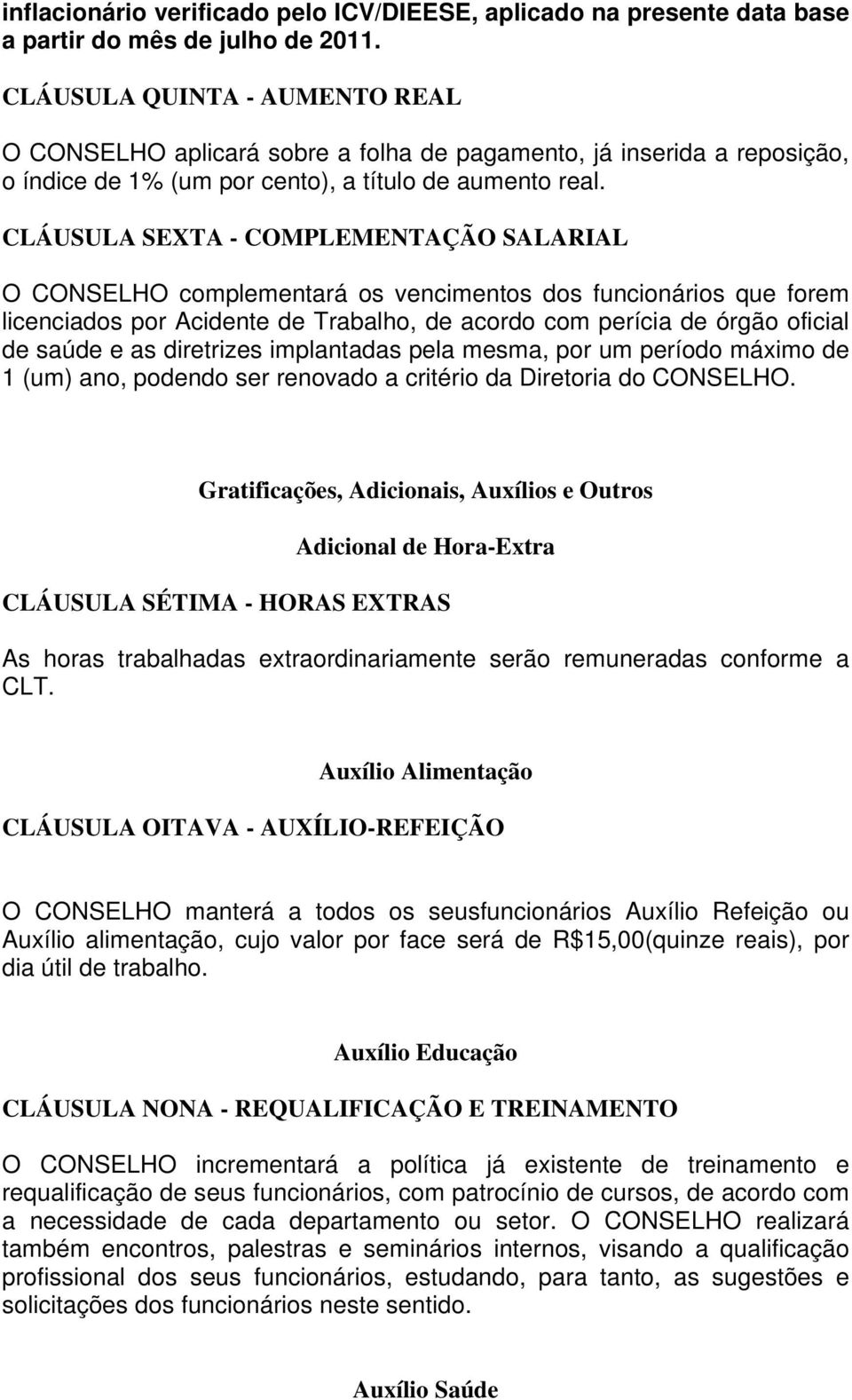 CLÁUSULA SEXTA - COMPLEMENTAÇÃO SALARIAL O CONSELHO complementará os vencimentos dos funcionários que forem licenciados por Acidente de Trabalho, de acordo com perícia de órgão oficial de saúde e as