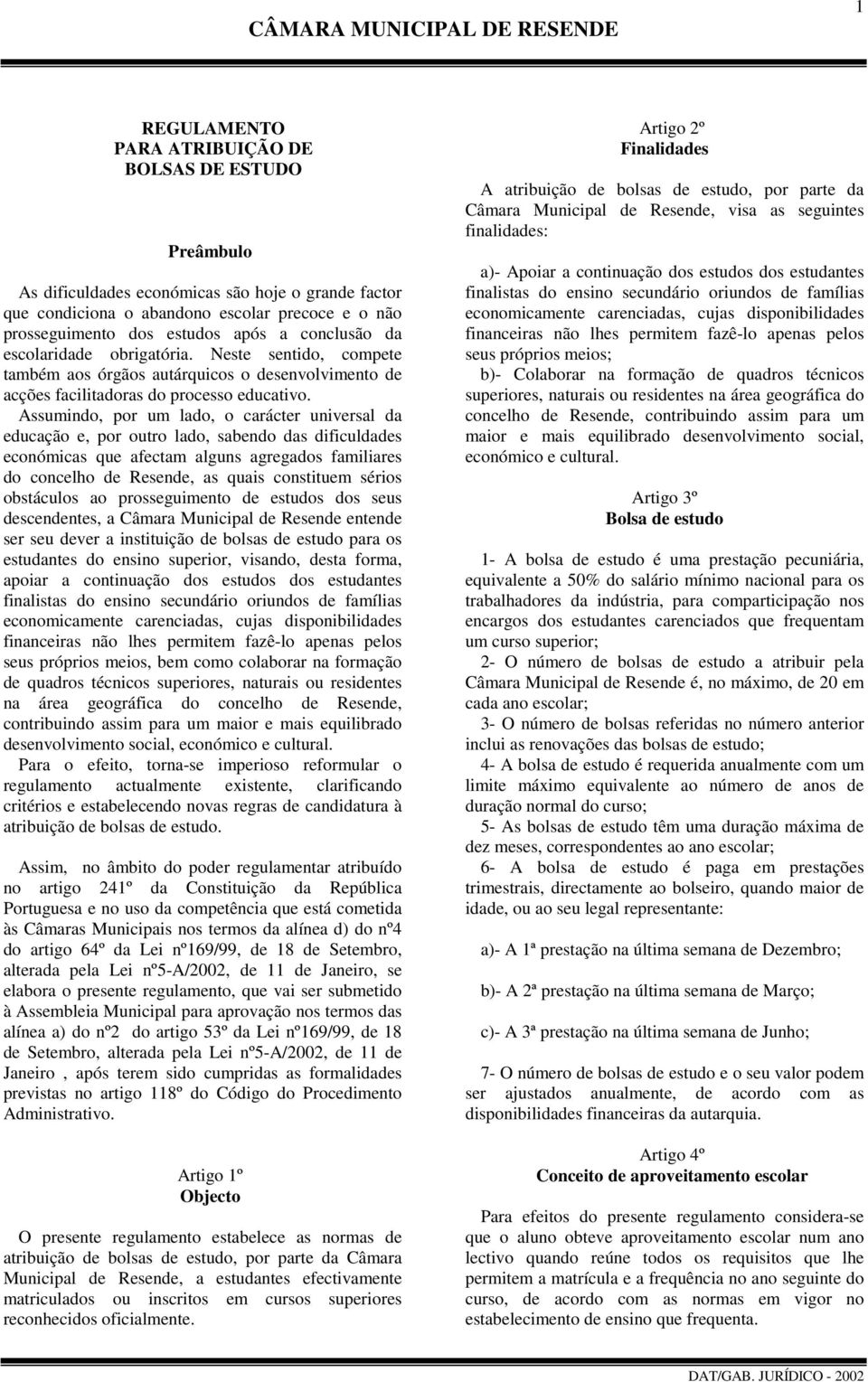 Assumindo, por um lado, o carácter universal da educação e, por outro lado, sabendo das dificuldades económicas que afectam alguns agregados familiares do concelho de Resende, as quais constituem