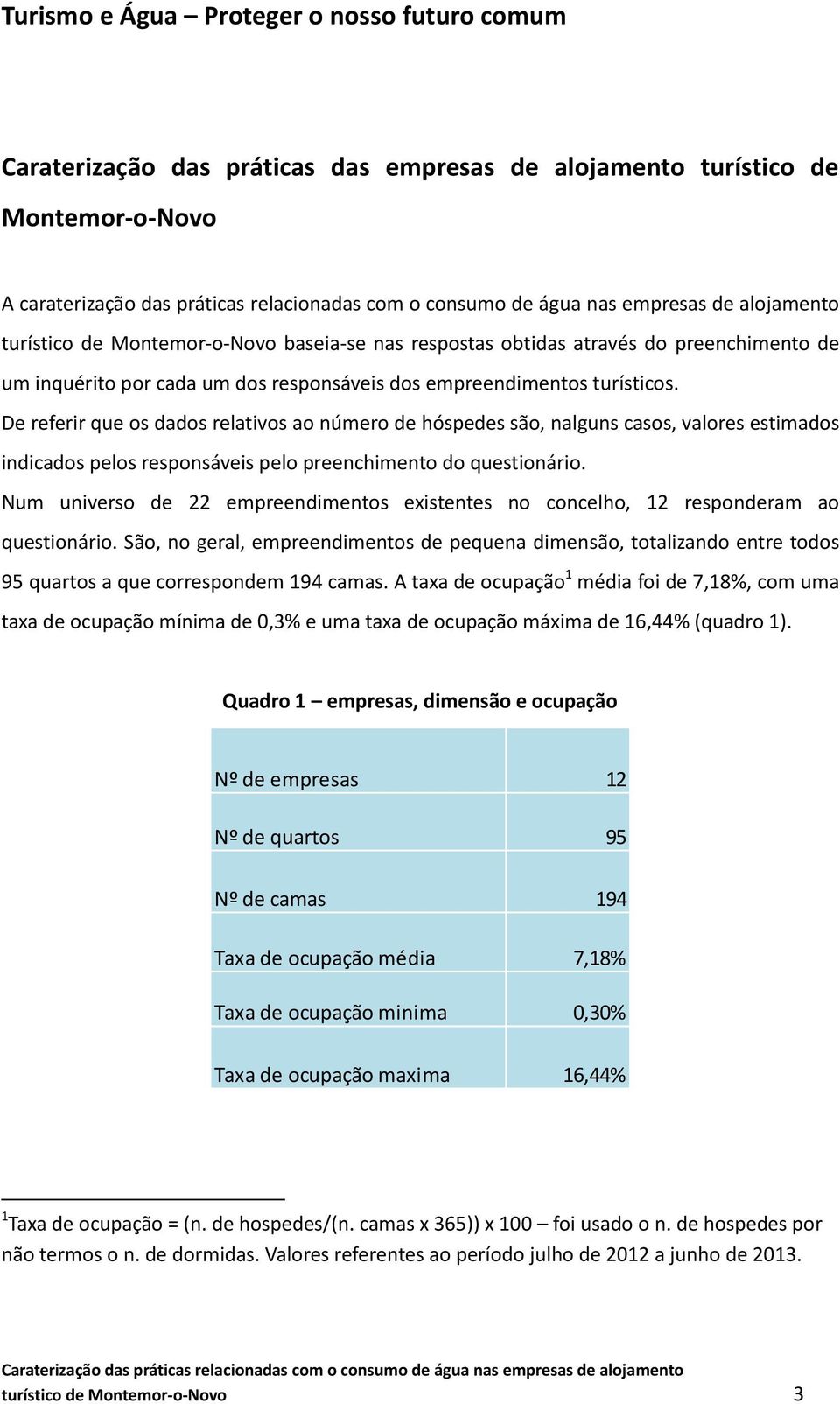 De referir que os dados relativos ao número de hóspedes são, nalguns casos, valores estimados indicados pelos responsáveis pelo preenchimento do questionário.