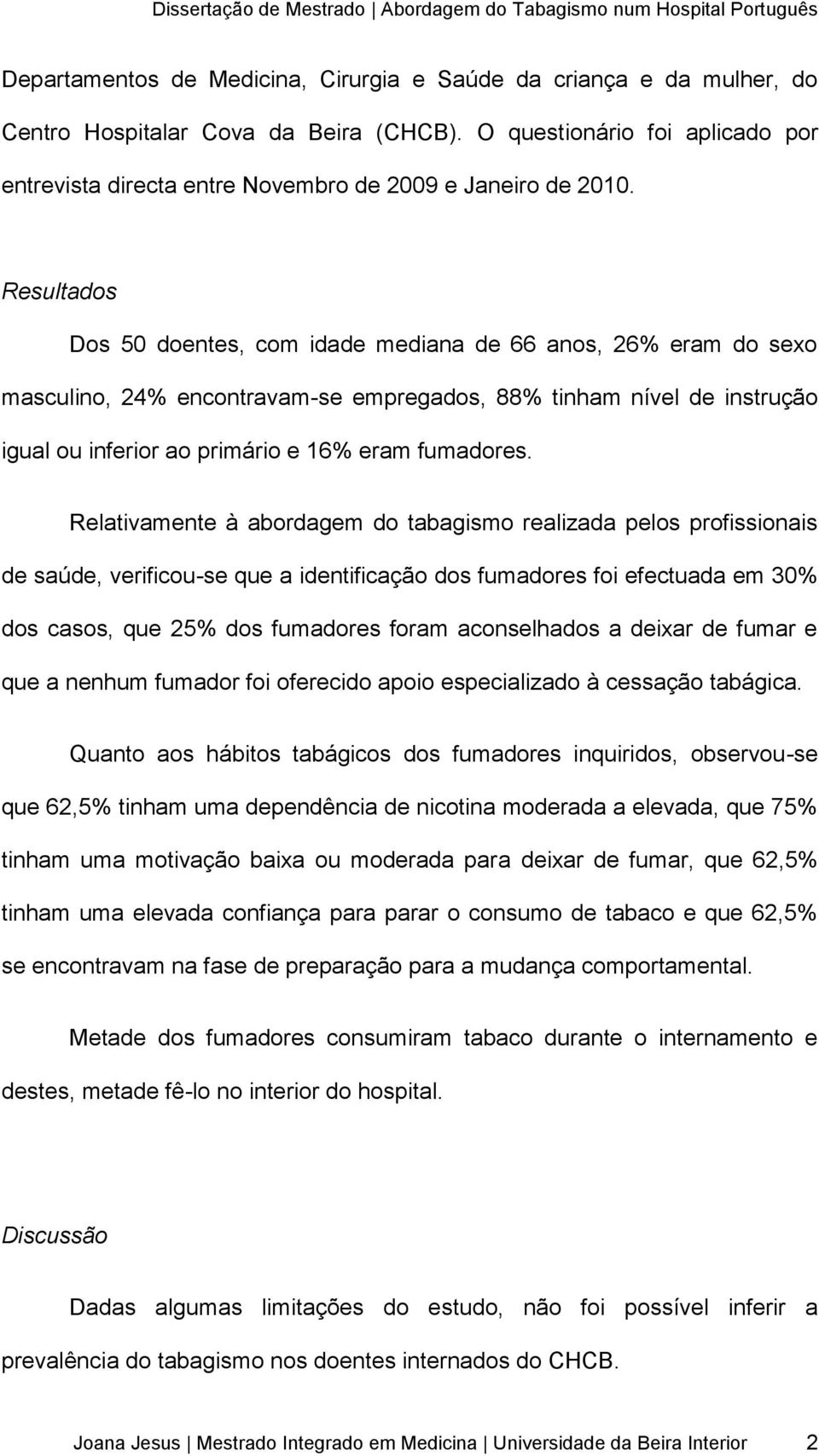 Resultados Dos 50 doentes, com idade mediana de 66 anos, 26% eram do sexo masculino, 24% encontravam-se empregados, 88% tinham nível de instrução igual ou inferior ao primário e 16% eram fumadores.