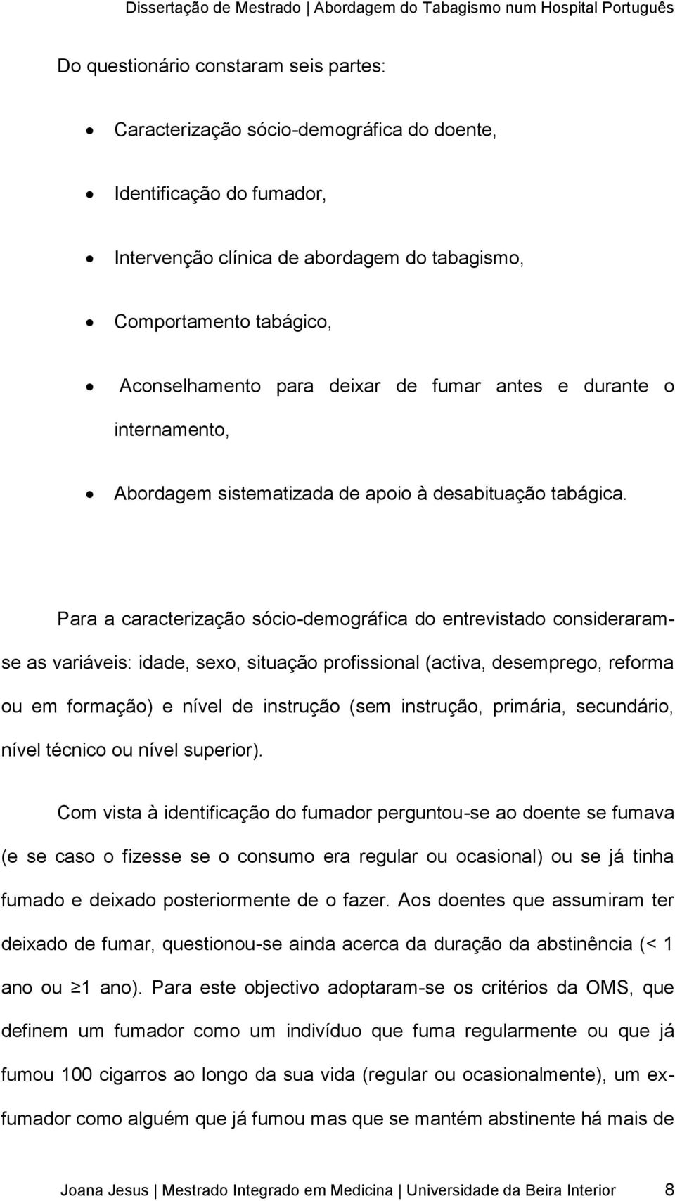 Para a caracterização sócio-demográfica do entrevistado consideraramse as variáveis: idade, sexo, situação profissional (activa, desemprego, reforma ou em formação) e nível de instrução (sem