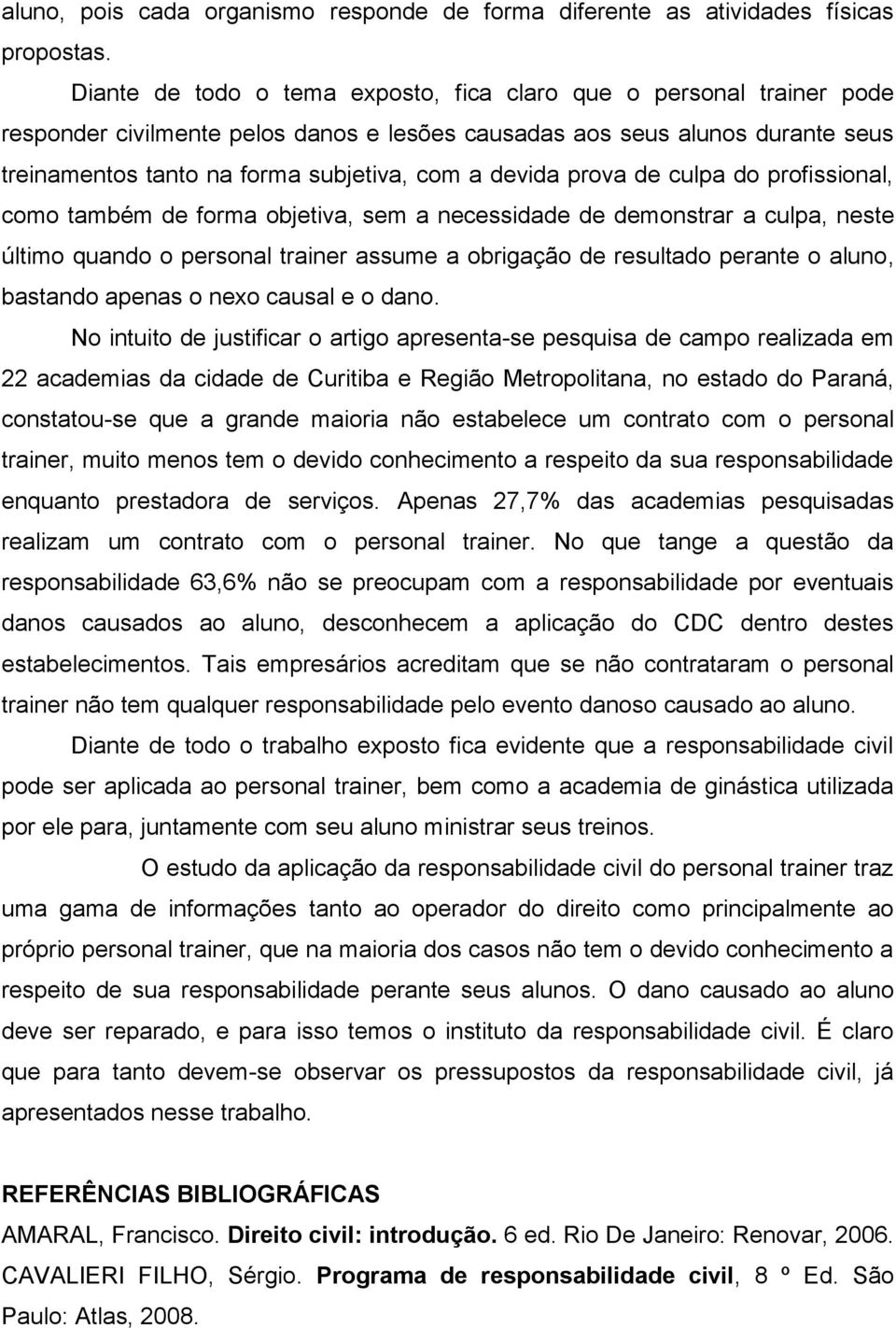 devida prova de culpa do profissional, como também de forma objetiva, sem a necessidade de demonstrar a culpa, neste último quando o personal trainer assume a obrigação de resultado perante o aluno,