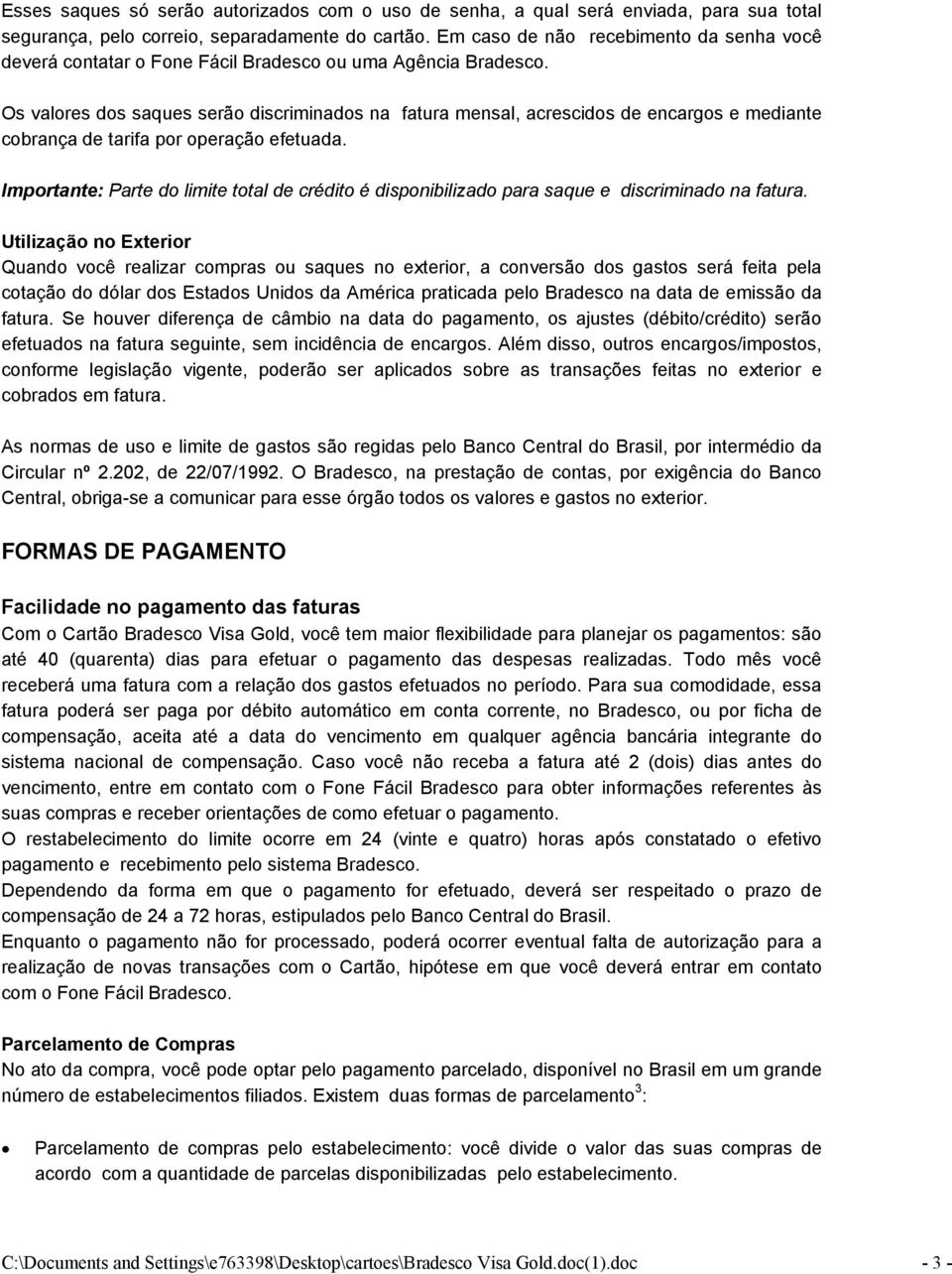 Os valores dos saques serão discriminados na fatura mensal, acrescidos de encargos e mediante cobrança de tarifa por operação efetuada.