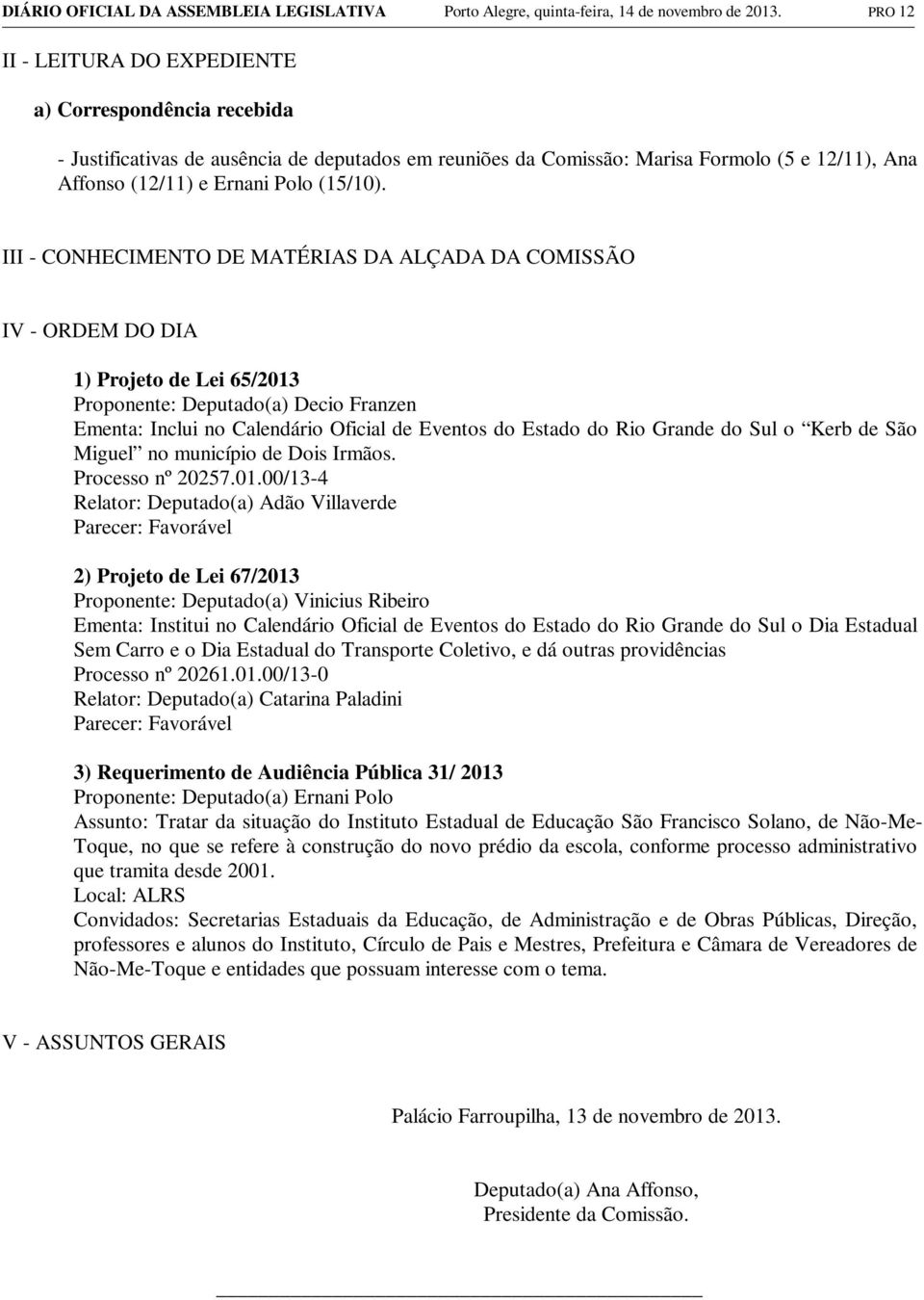 III - CONHECIMENTO DE MATÉRIAS DA ALÇADA DA COMISSÃO IV - ORDEM DO DIA 1) Projeto de Lei 65/2013 Proponente: Deputado(a) Decio Franzen Ementa: Inclui no Calendário Oficial de Eventos do Estado do Rio