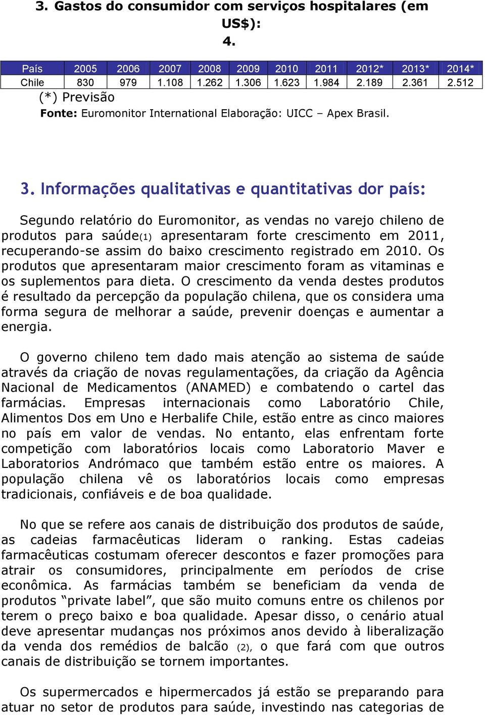 Informações qualitativas e quantitativas dor país: Segundo relatório do Euromonitor, as vendas no varejo chileno de produtos para saúde(1) apresentaram forte crescimento em 2011, recuperando-se assim