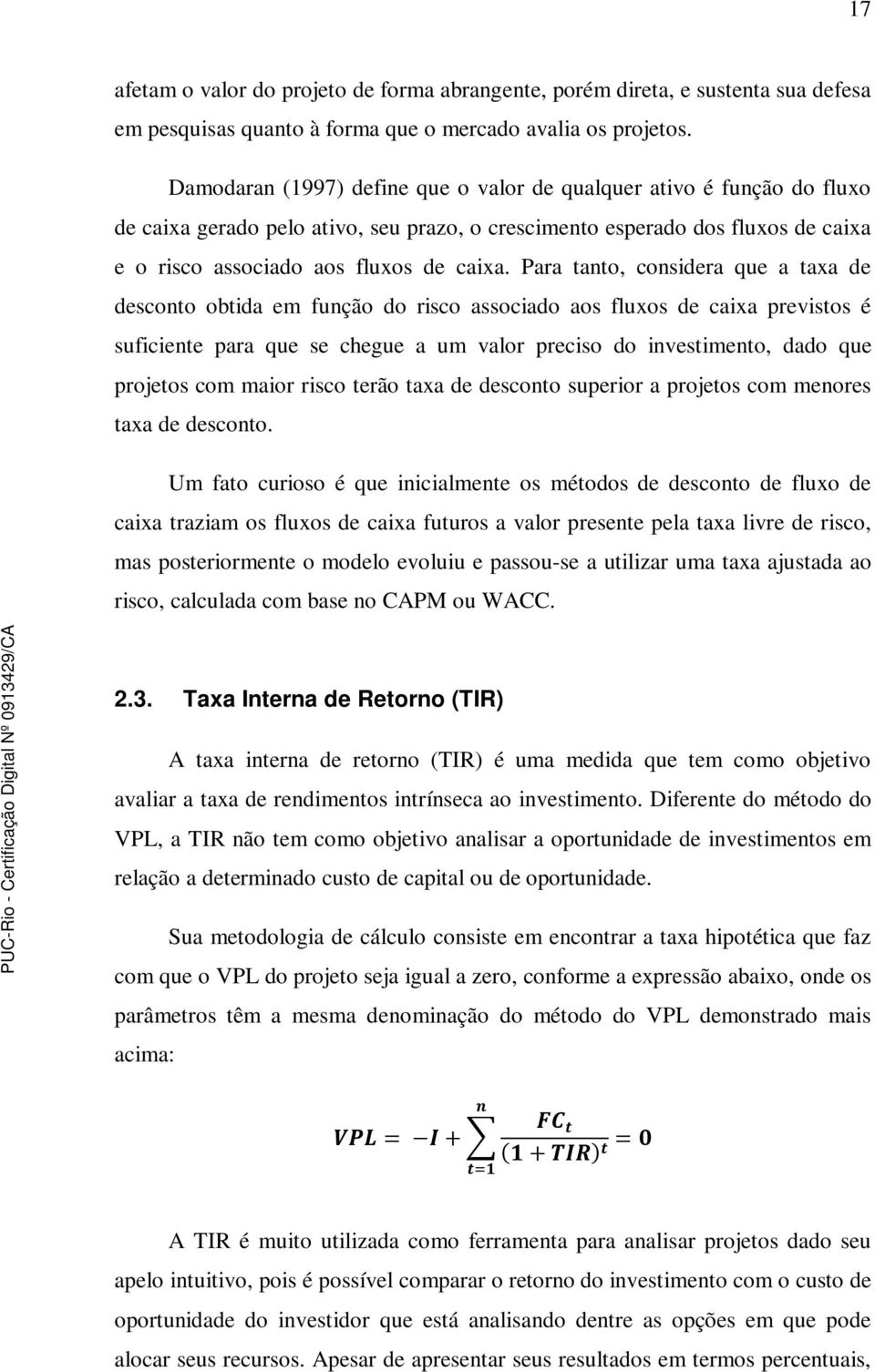 Para tanto, considera que a taxa de desconto obtida em função do risco associado aos fluxos de caixa previstos é suficiente para que se chegue a um valor preciso do investimento, dado que projetos