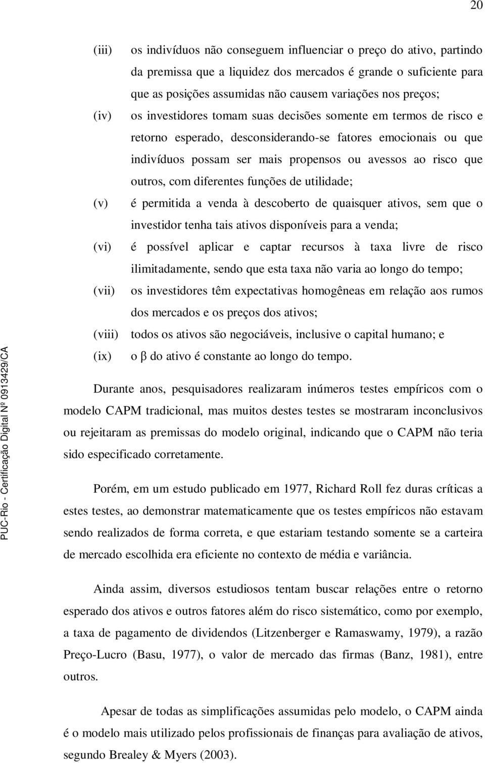 que outros, com diferentes funções de utilidade; (v) é permitida a venda à descoberto de quaisquer ativos, sem que o investidor tenha tais ativos disponíveis para a venda; (vi) é possível aplicar e