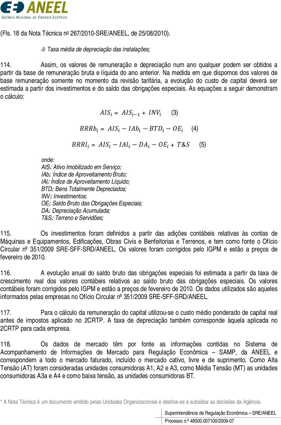 Na medida em que dispomos dos valores de base remuneração somene no momeno da revisão arifária a evolução do cuso de capial deverá ser esimada a parir dos invesimenos e do saldo das obrigações