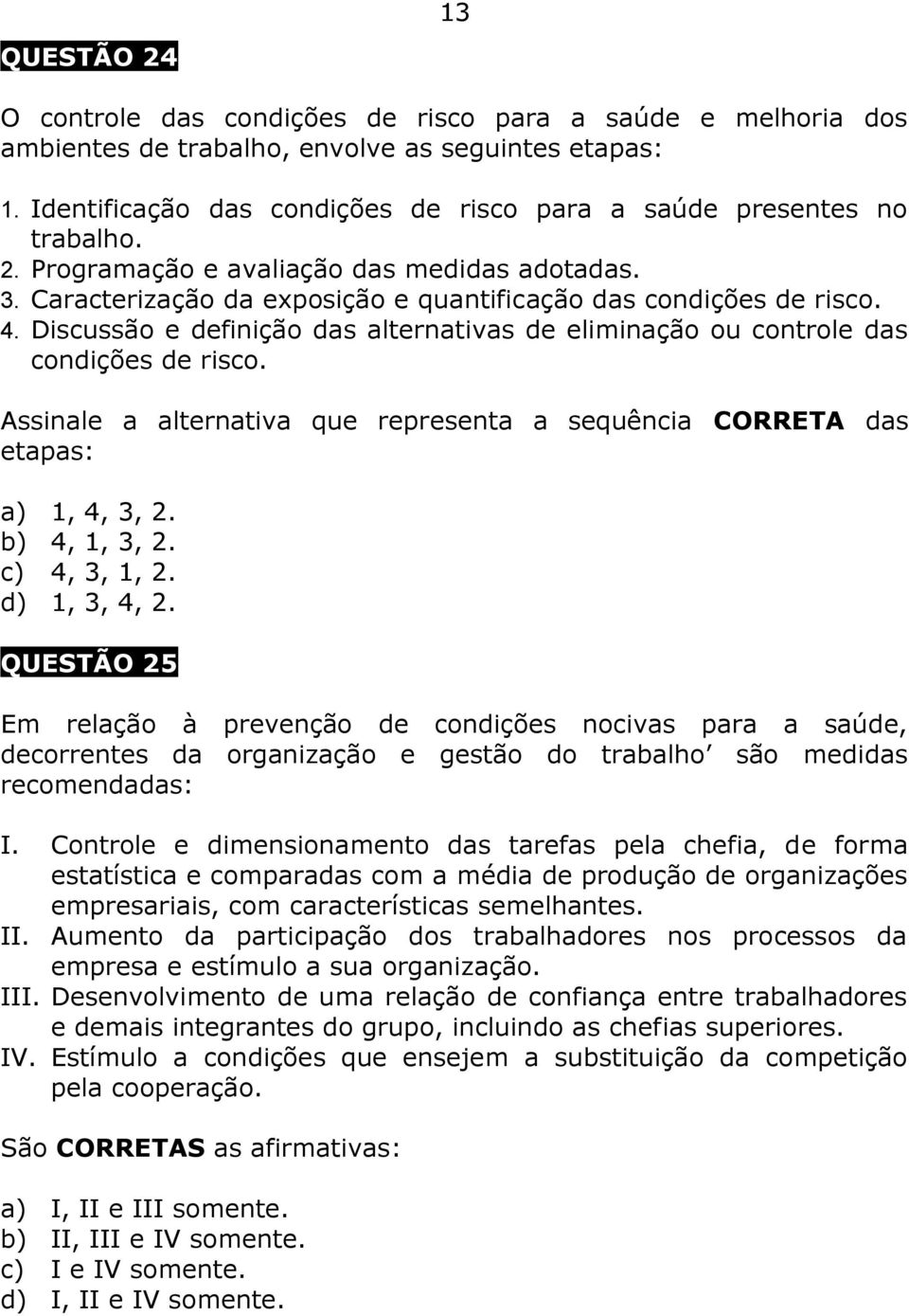 Discussão e definição das alternativas de eliminação ou controle das condições de risco. Assinale a alternativa que representa a sequência CORRETA das etapas: a) 1, 4, 3, 2. b) 4, 1, 3, 2.