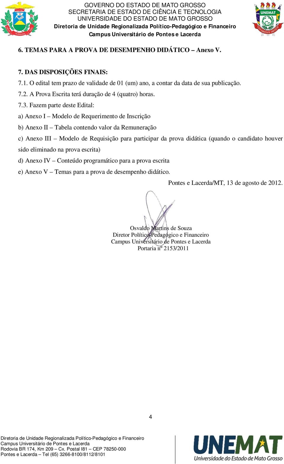 Fazem parte deste Edital: a) Anexo I Modelo de Requerimento de Inscrição b) Anexo II Tabela contendo valor da Remuneração c) Anexo III Modelo de Requisição para participar da