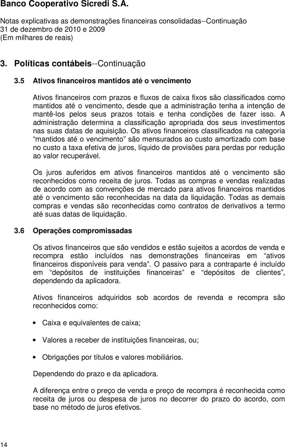 mantê-los pelos seus prazos totais e tenha condições de fazer isso. A administração determina a classificação apropriada dos seus investimentos nas suas datas de aquisição.