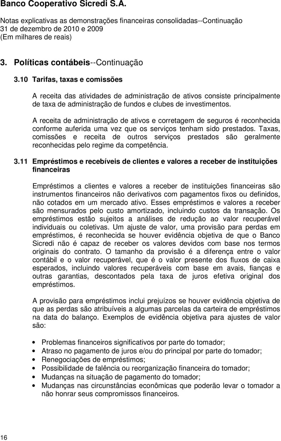 A receita de administração de ativos e corretagem de seguros é reconhecida conforme auferida uma vez que os serviços tenham sido prestados.