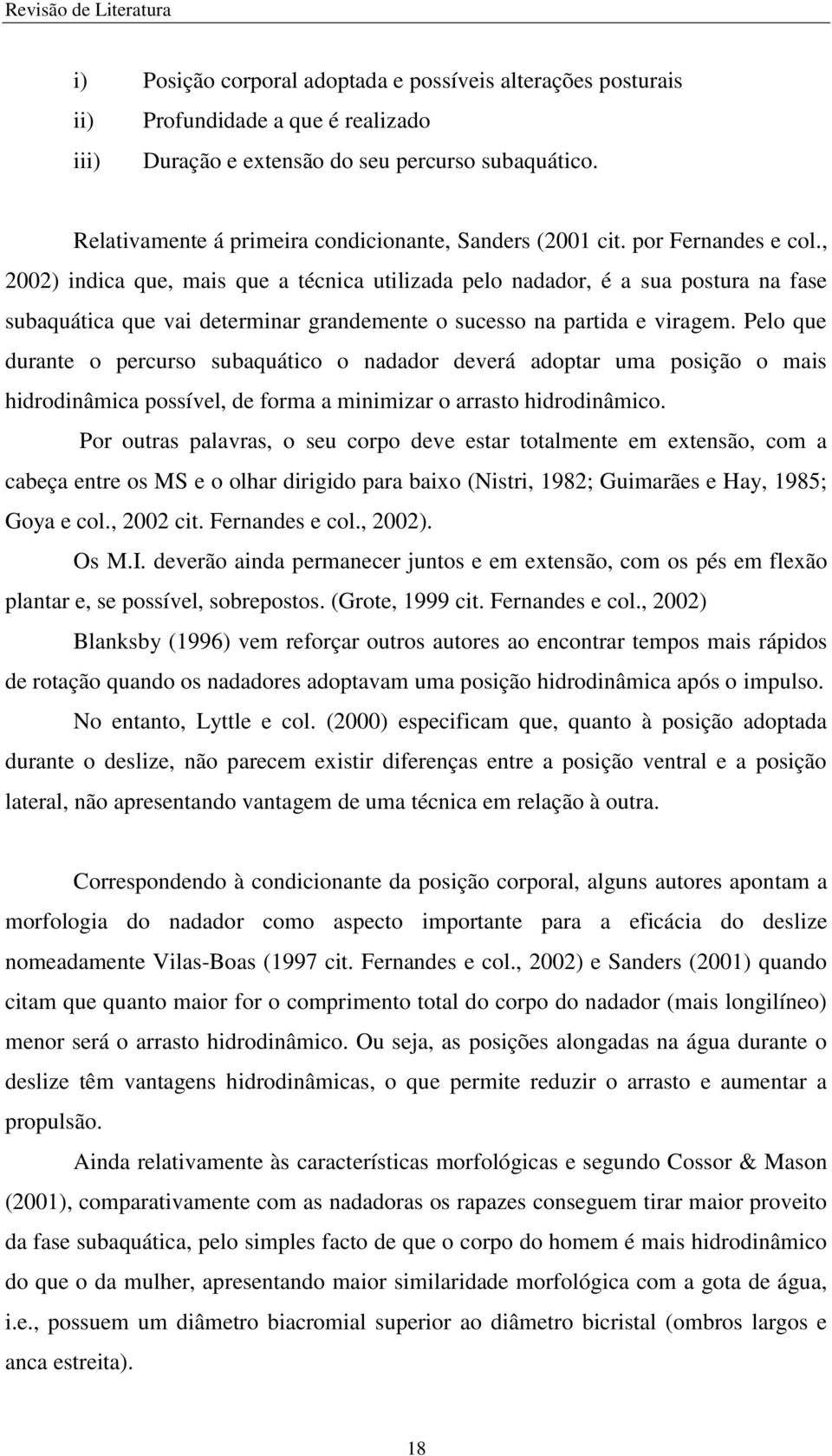 , 2002) indica que, mais que a técnica utilizada pelo nadador, é a sua postura na fase subaquática que vai determinar grandemente o sucesso na partida e viragem.