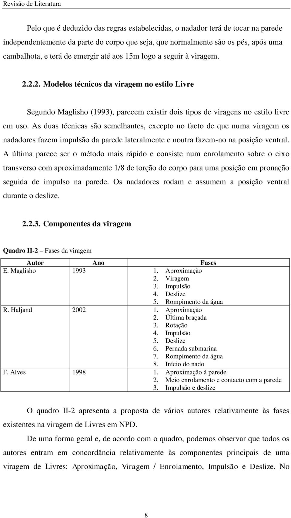 As duas técnicas são semelhantes, excepto no facto de que numa viragem os nadadores fazem impulsão da parede lateralmente e noutra fazem-no na posição ventral.