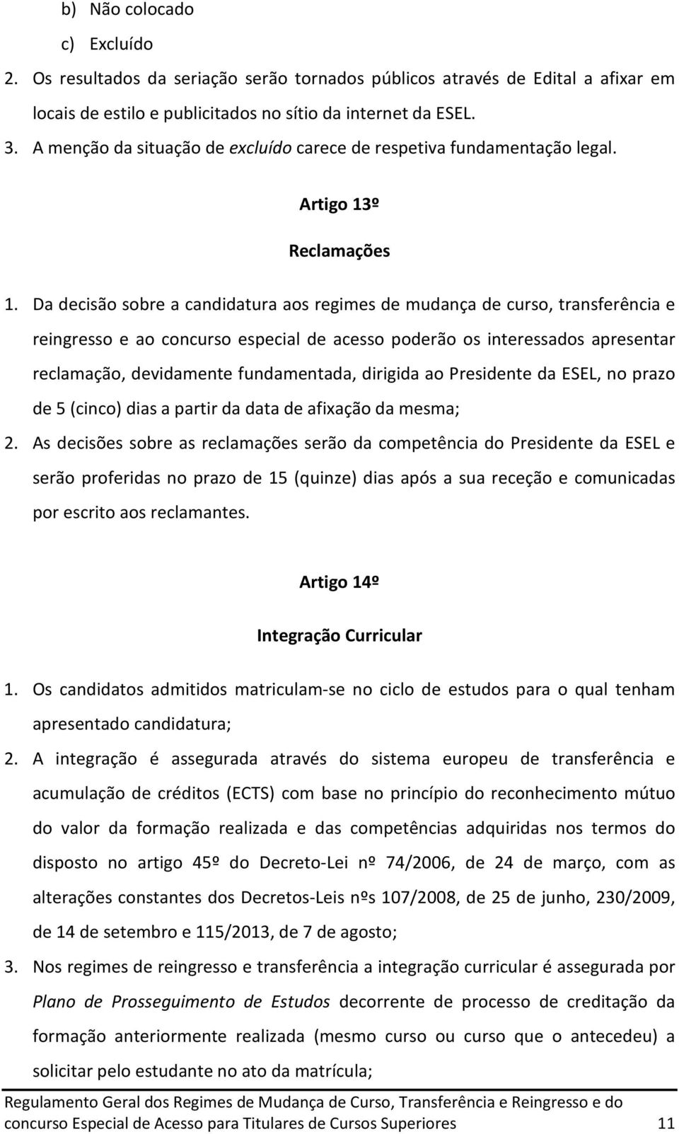 Da decisão sobre a candidatura aos regimes de mudança de curso, transferência e reingresso e ao concurso especial de acesso poderão os interessados apresentar reclamação, devidamente fundamentada,