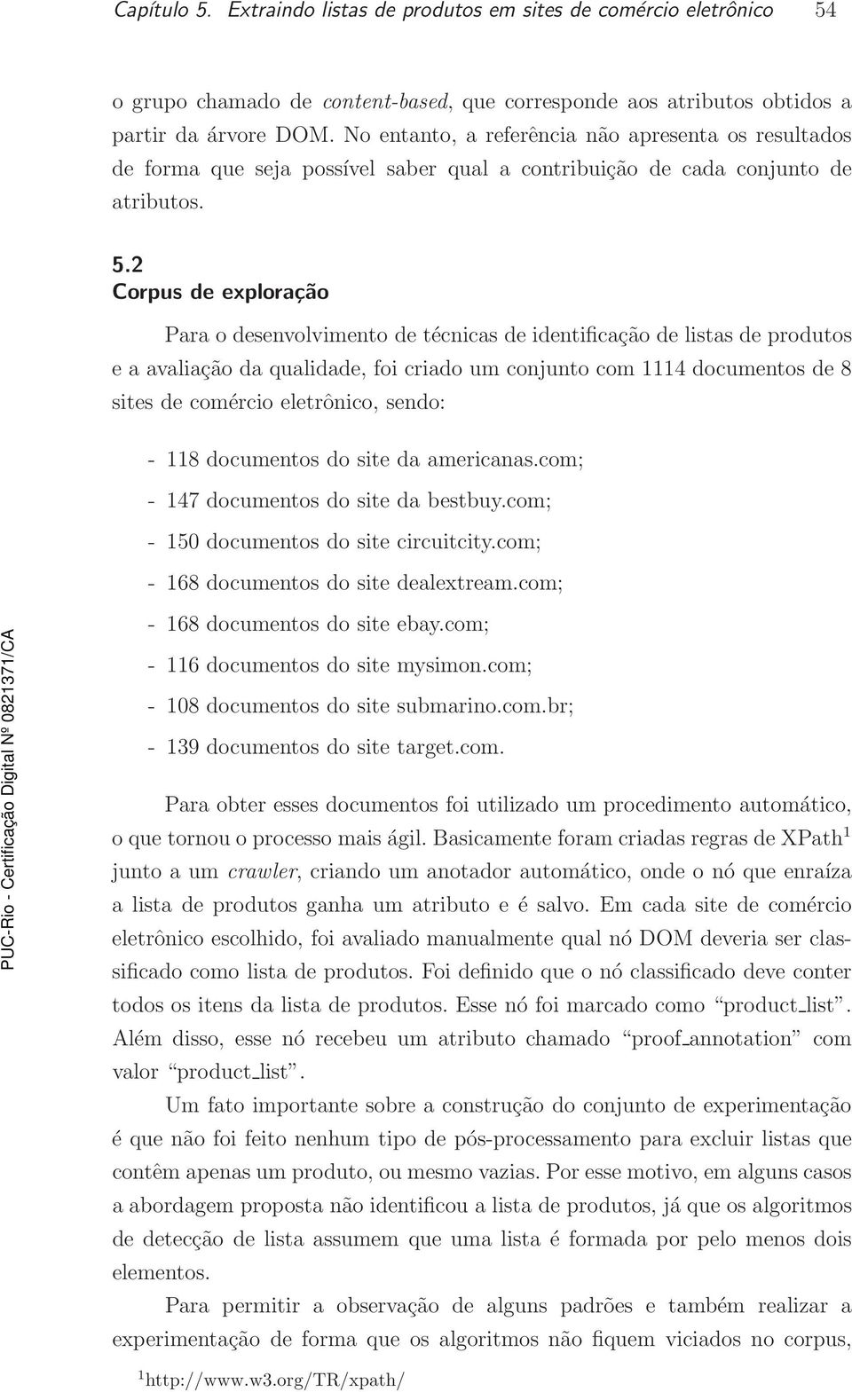 2 Corpus de exploração Para o desenvolvimento de técnicas de identificação de listas de produtos e a avaliação da qualidade, foi criado um conjunto com 1114 documentos de 8 sites de comércio