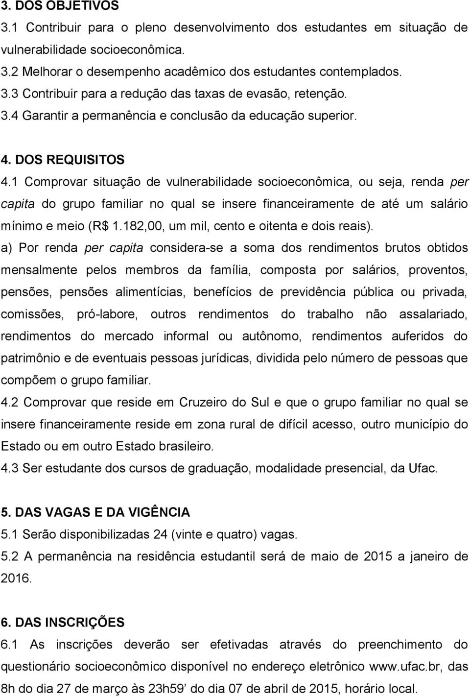 1 Comprovar situação de vulnerabilidade socioeconômica, ou seja, renda per capita do grupo familiar no qual se insere financeiramente de até um salário mínimo e meio (R$ 1.