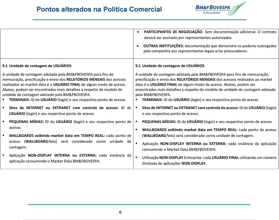 1 Unidade de contagem de USUÁRIOS A unidade de contagem adotada pela BM&FBOVESPA para fins de mensuração, precificação e envio dos RELATÓRIOS MENSAIS dos acessos realizados ao market data é o USUÁRIO