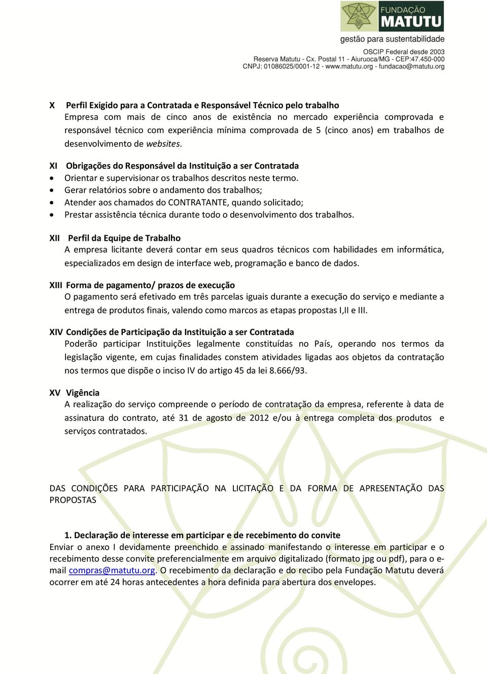 Gerar relatórios sobre o andamento dos trabalhos; Atender aos chamados do CONTRATANTE, quando solicitado; Prestar assistência técnica durante todo o desenvolvimento dos trabalhos.