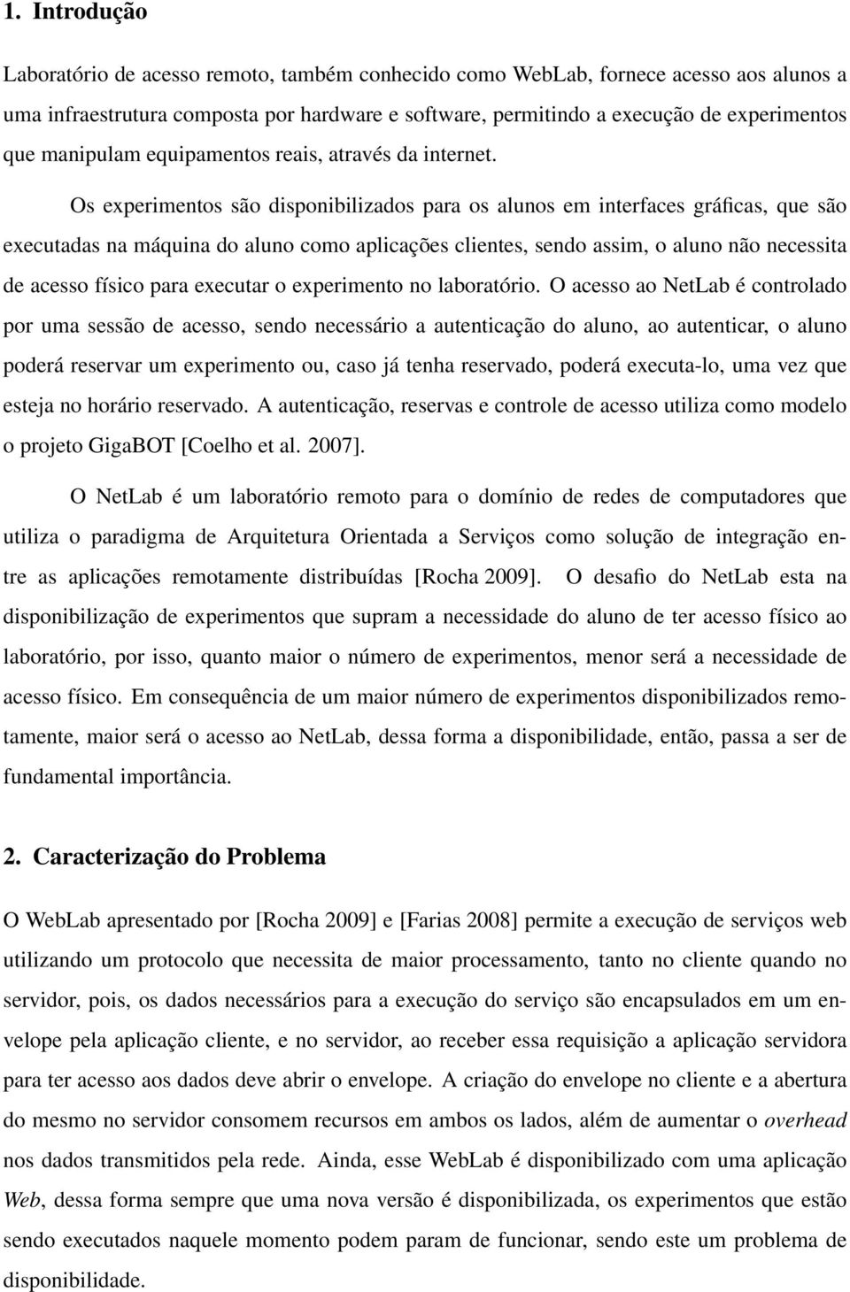 Os experimentos são disponibilizados para os alunos em interfaces gráficas, que são executadas na máquina do aluno como aplicações clientes, sendo assim, o aluno não necessita de acesso físico para