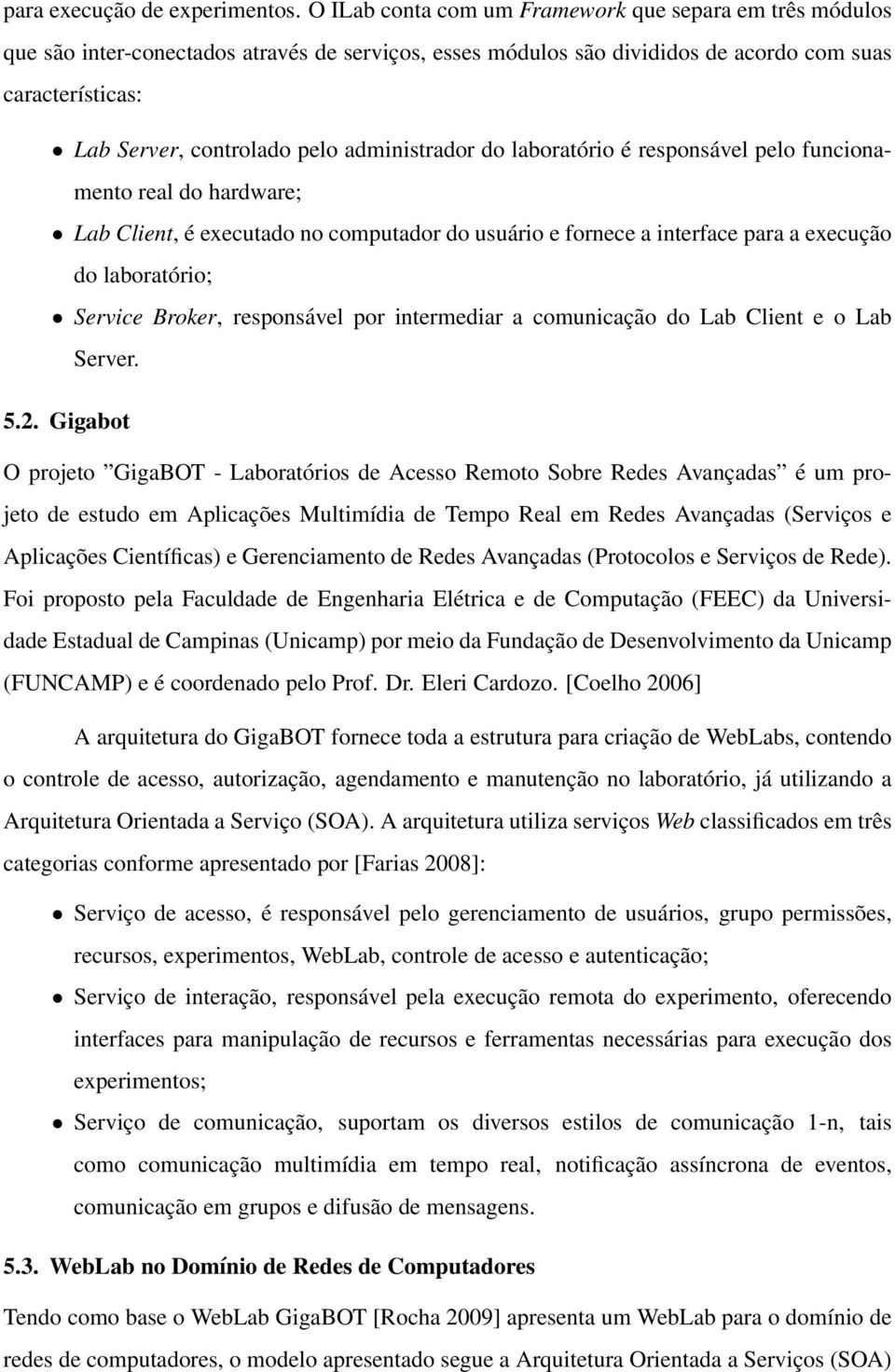 administrador do laboratório é responsável pelo funcionamento real do hardware; Lab Client, é executado no computador do usuário e fornece a interface para a execução do laboratório; Service Broker,