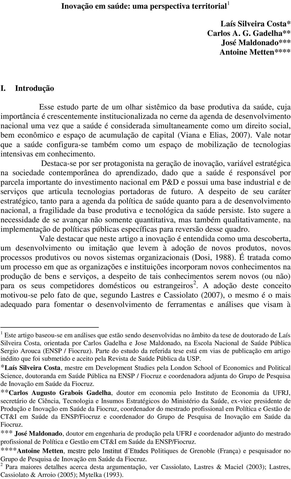 é considerada simultaneamente como um direito social, bem econômico e espaço de acumulação de capital (Viana e Elias, 2007).
