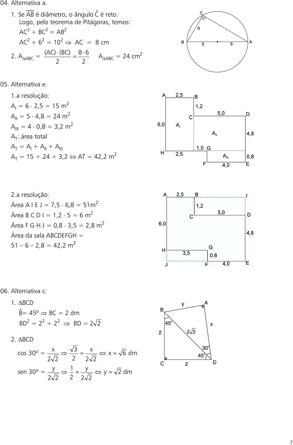 resolução: I =6,5=15m II =5 4,8=4m III =4 0,8 =, m T : áre totl T = I + II + III T =15+4+, T = 4, m.