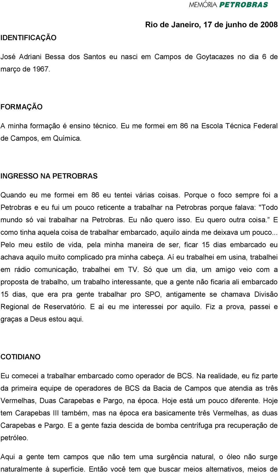 Porque o foco sempre foi a Petrobras e eu fui um pouco reticente a trabalhar na Petrobras porque falava: "Todo mundo só vai trabalhar na Petrobras. Eu não quero isso. Eu quero outra coisa.