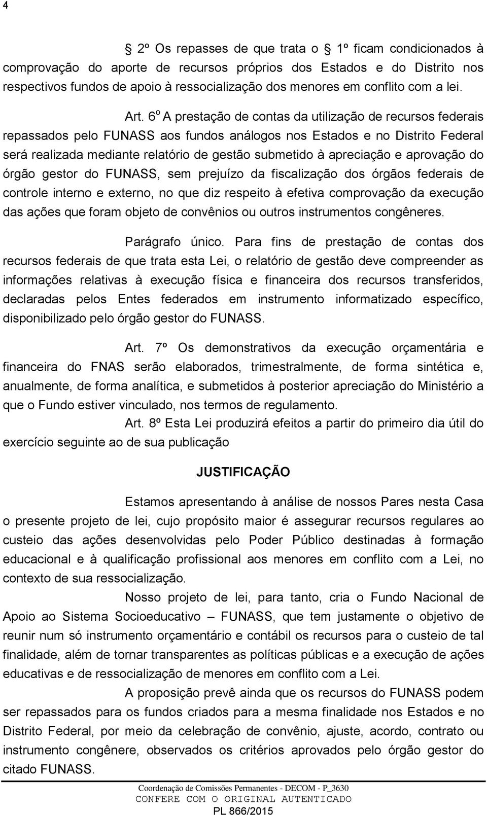 6 o A prestação de contas da utilização de recursos federais repassados pelo FUNASS aos fundos análogos nos Estados e no Distrito Federal será realizada mediante relatório de gestão submetido à