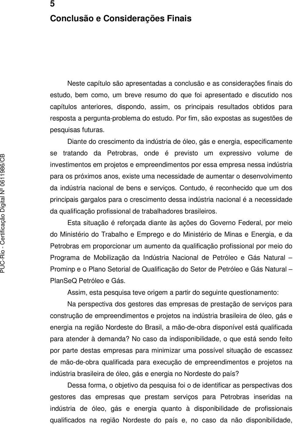 Diante do crescimento da indústria de óleo, gás e energia, especificamente se tratando da Petrobras, onde é previsto um expressivo volume de investimentos em projetos e empreendimentos por essa