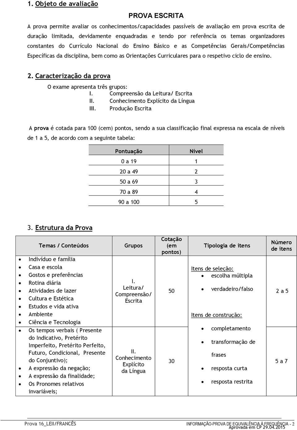 de ensino. 2. Caracterização da prova O exame apresenta três grupos: I. Compreensão da Leitura/ Escrita II. Conhecimento Explícito da Língua III.