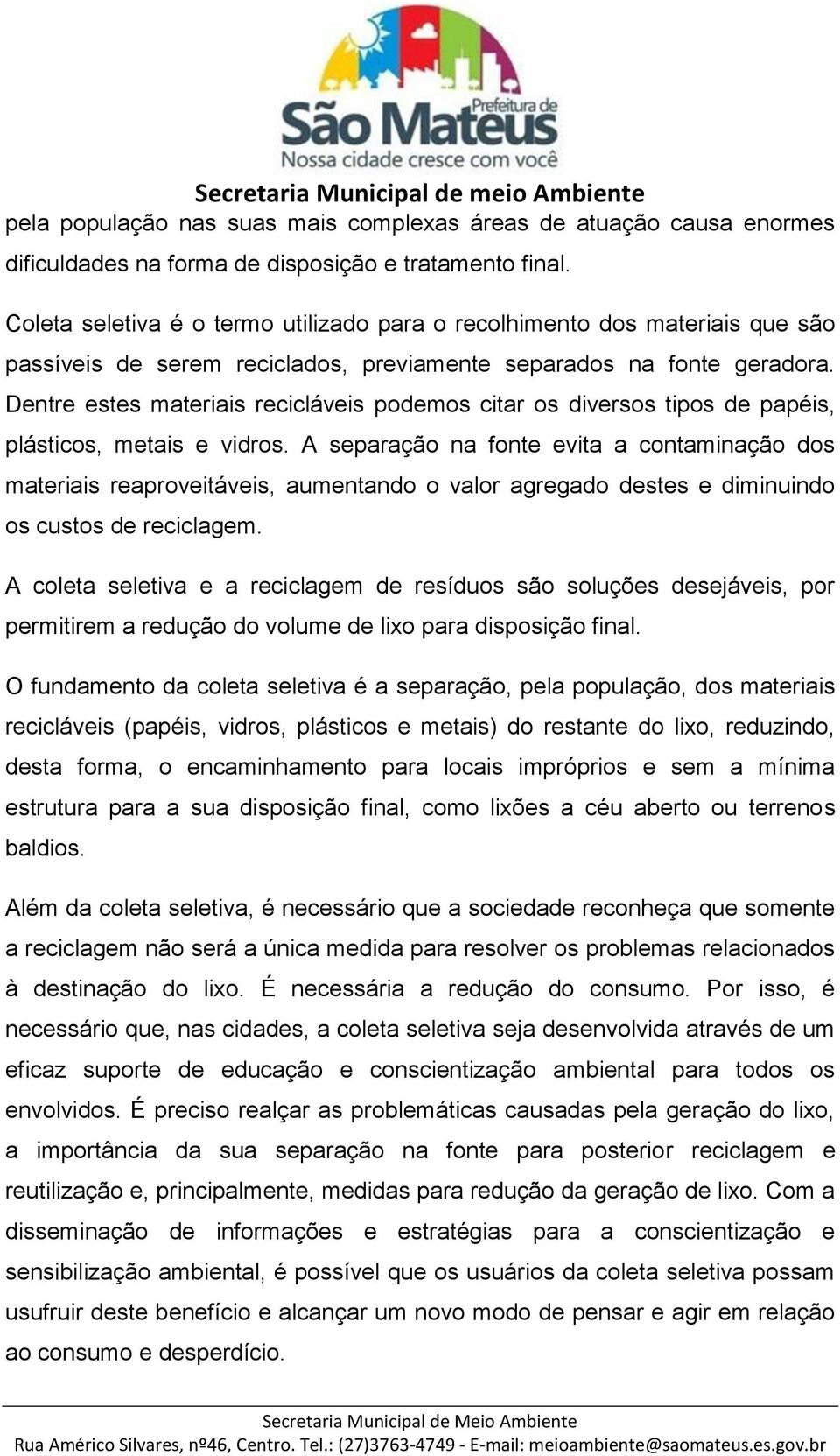 Dentre estes materiais recicláveis podemos citar os diversos tipos de papéis, plásticos, metais e vidros.