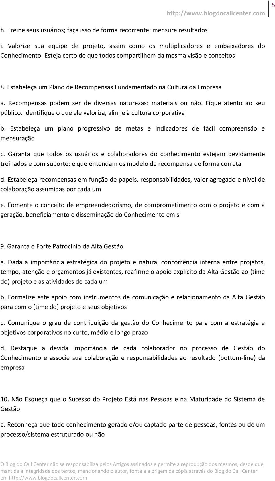 Recompensas podem ser de diversas naturezas: materiais ou não. Fique atento ao seu público. Identifique o que ele valoriza, alinhe à cultura corporativa b.