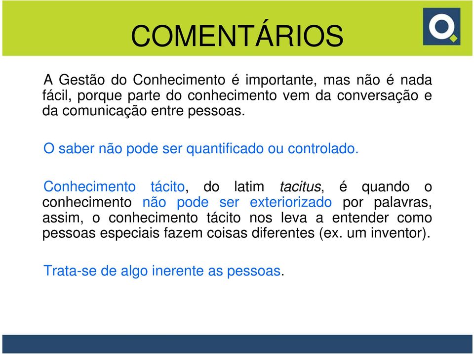 Conhecimento tácito, do latim tacitus, é quando o conhecimento não pode ser exteriorizado por palavras, assim, o