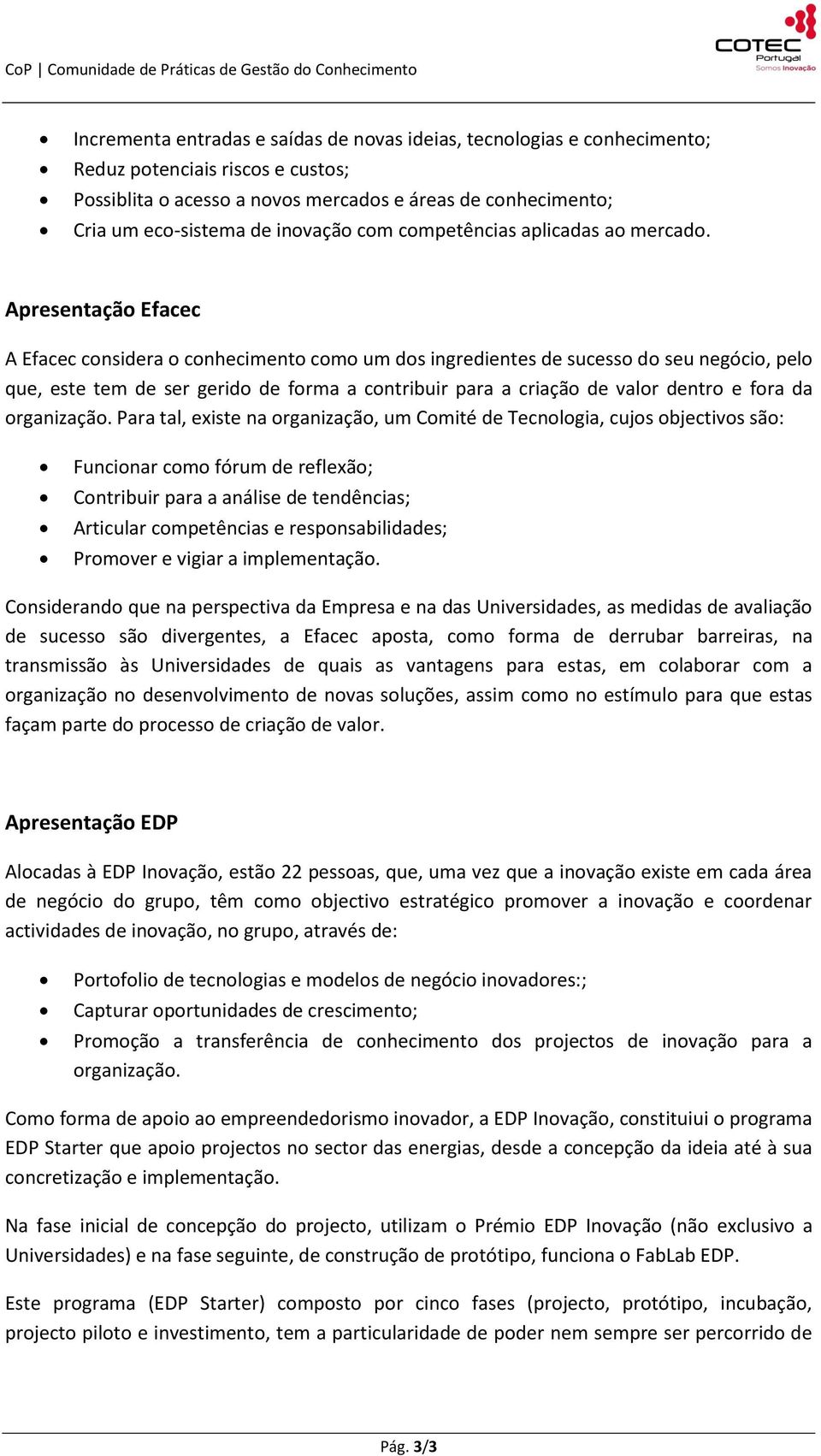 Apresentação Efacec A Efacec considera o conhecimento como um dos ingredientes de sucesso do seu negócio, pelo que, este tem de ser gerido de forma a contribuir para a criação de valor dentro e fora