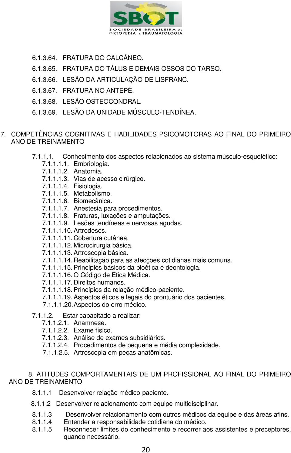 1.1. Conhecimento dos aspectos relacionados ao sistema músculo-esquelético: 7.1.1.1.1. Embriologia. 7.1.1.1.2. Anatomia. 7.1.1.1.3. Vias de acesso cirúrgico. 7.1.1.1.4. Fisiologia. 7.1.1.1.5.