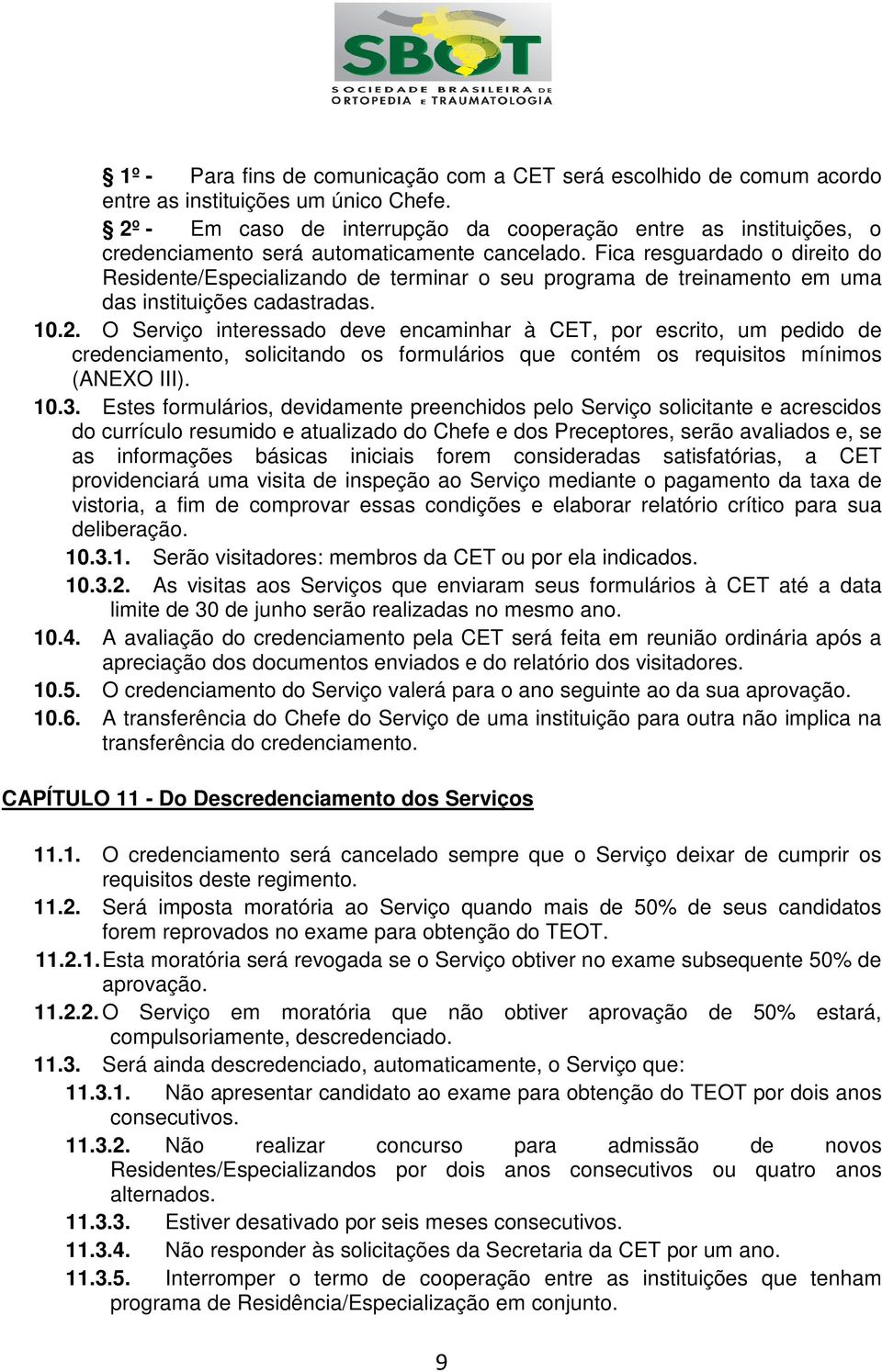 Fica resguardado o direito do Residente/Especializando de terminar o seu programa de treinamento em uma das instituições cadastradas. 10.2.