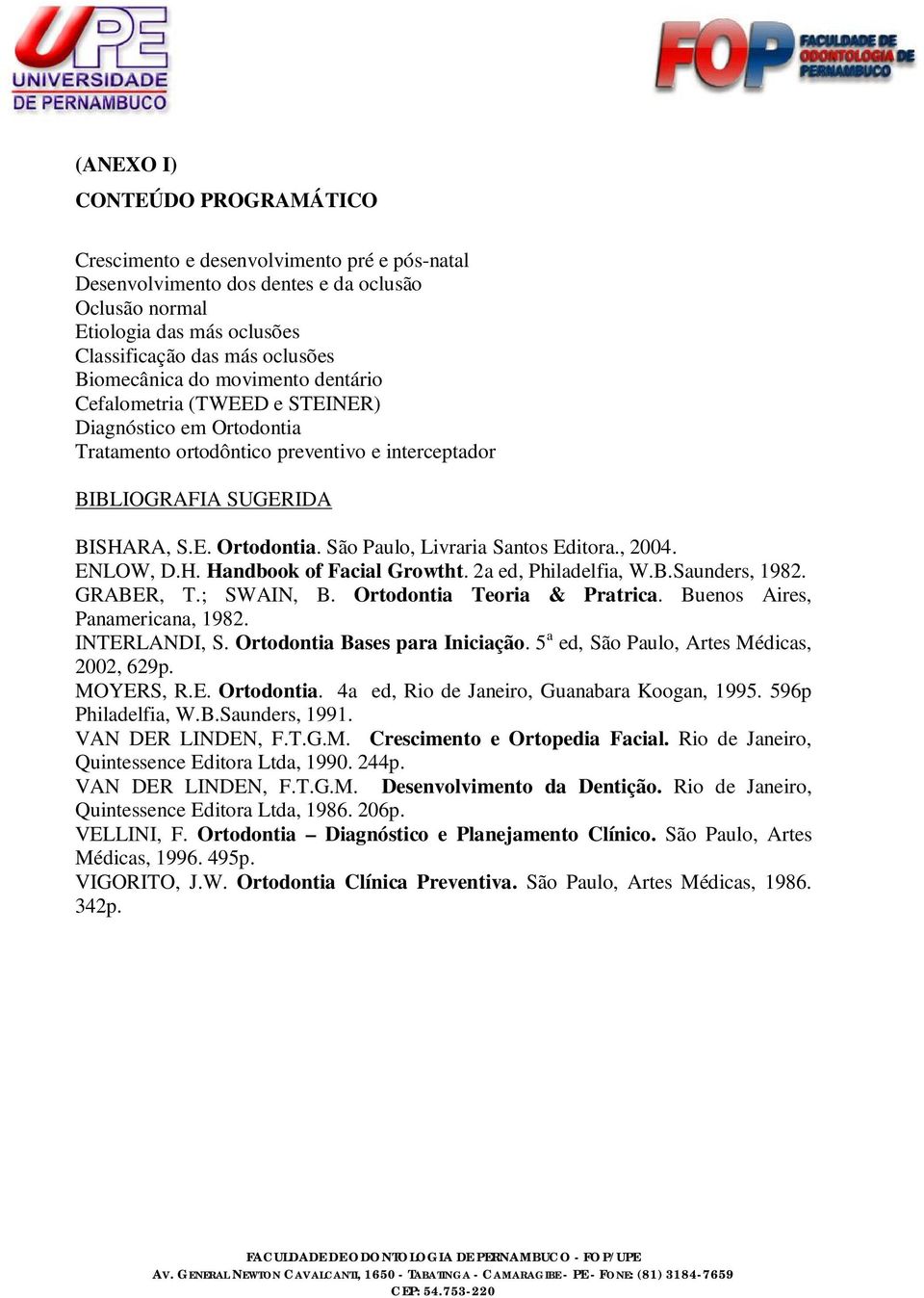 , 2004. ENLOW, D.H. Handbook of Facial Growtht. 2a ed, Philadelfia, W.B.Saunders, 1982. GRABER, T.; SWAIN, B. Ortodontia Teoria & Pratrica. Buenos Aires, Panamericana, 1982. INTERLANDI, S.