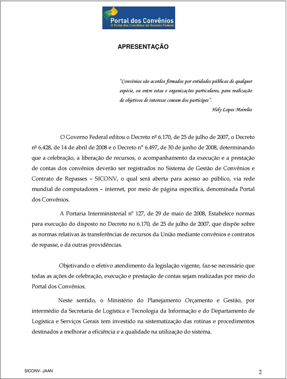 497, de 30 de junho de 2008, determinando que a celebração, a liberação de recursos, o acompanhamento da execução e a prestação de contas dos convênios deverão ser registrados no Sistema de Gestão de