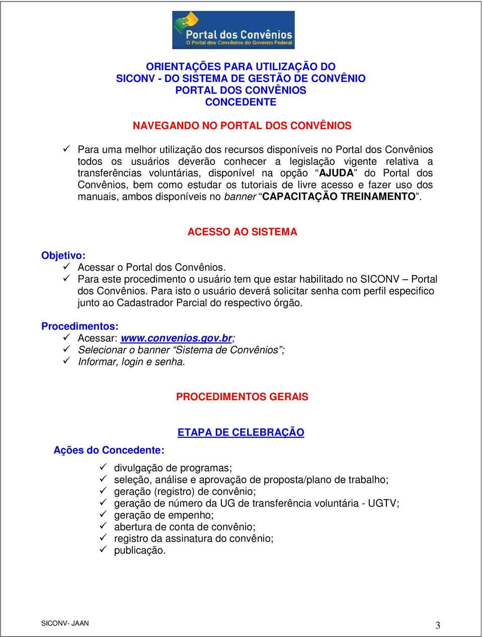 livre acesso e fazer uso dos manuais, ambos disponíveis no banner CAPACITAÇÃO TREINAMENTO. ACESSO AO SISTEMA Acessar o Portal dos Convênios.