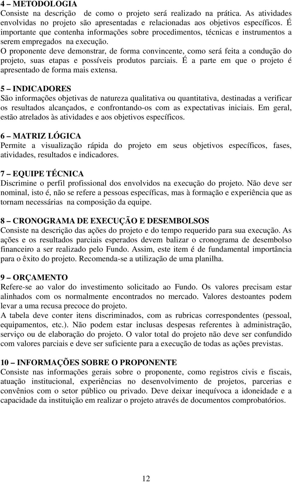 O proponente deve demonstrar, de forma convincente, como será feita a condução do projeto, suas etapas e possíveis produtos parciais. É a parte em que o projeto é apresentado de forma mais extensa.