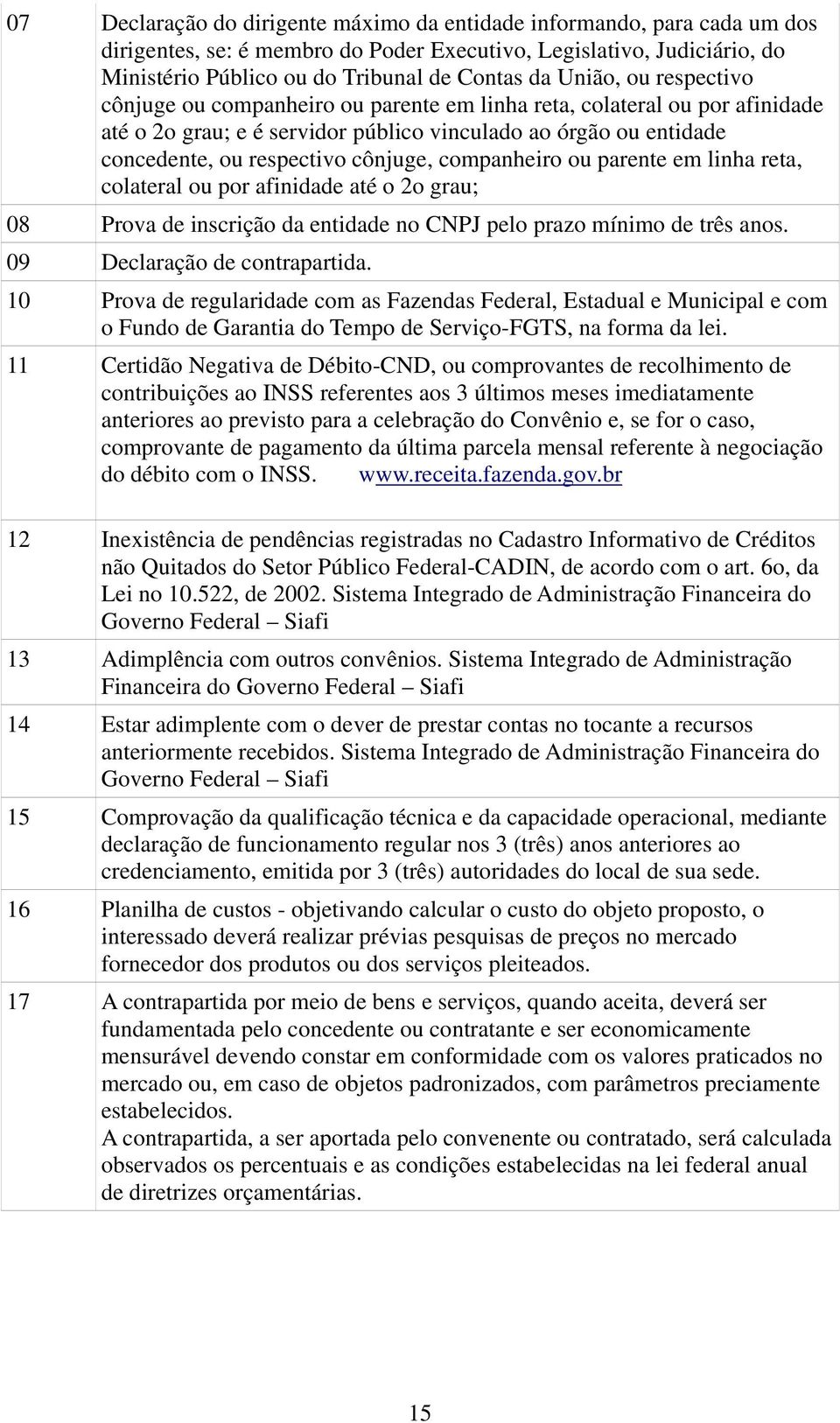 companheiro ou parente em linha reta, colateral ou por afinidade até o 2o grau; 08 Prova de inscrição da entidade no CNPJ pelo prazo mínimo de três anos. 09 Declaração de contrapartida.