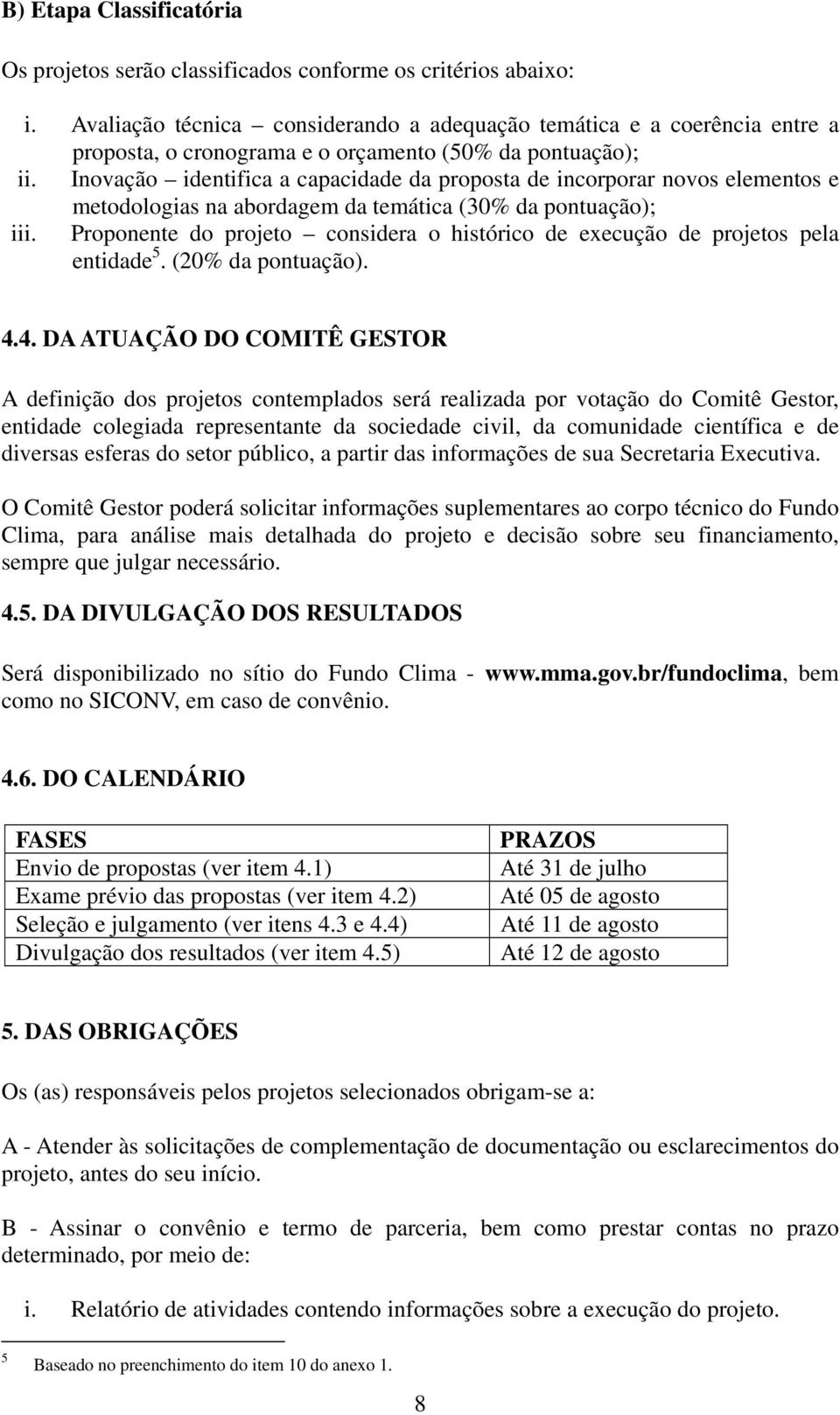 Inovação identifica a capacidade da proposta de incorporar novos elementos e metodologias na abordagem da temática (30% da pontuação); iii.