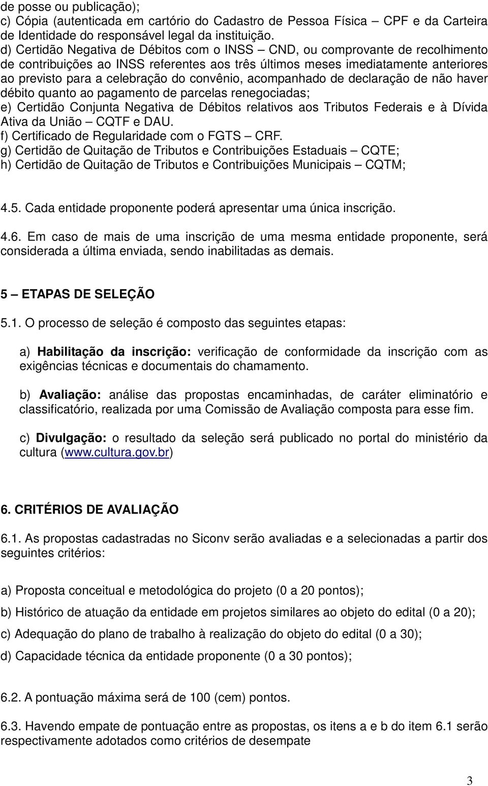 convênio, acompanhado de declaração de não haver débito quanto ao pagamento de parcelas renegociadas; e) Certidão Conjunta Negativa de Débitos relativos aos Tributos Federais e à Dívida Ativa da