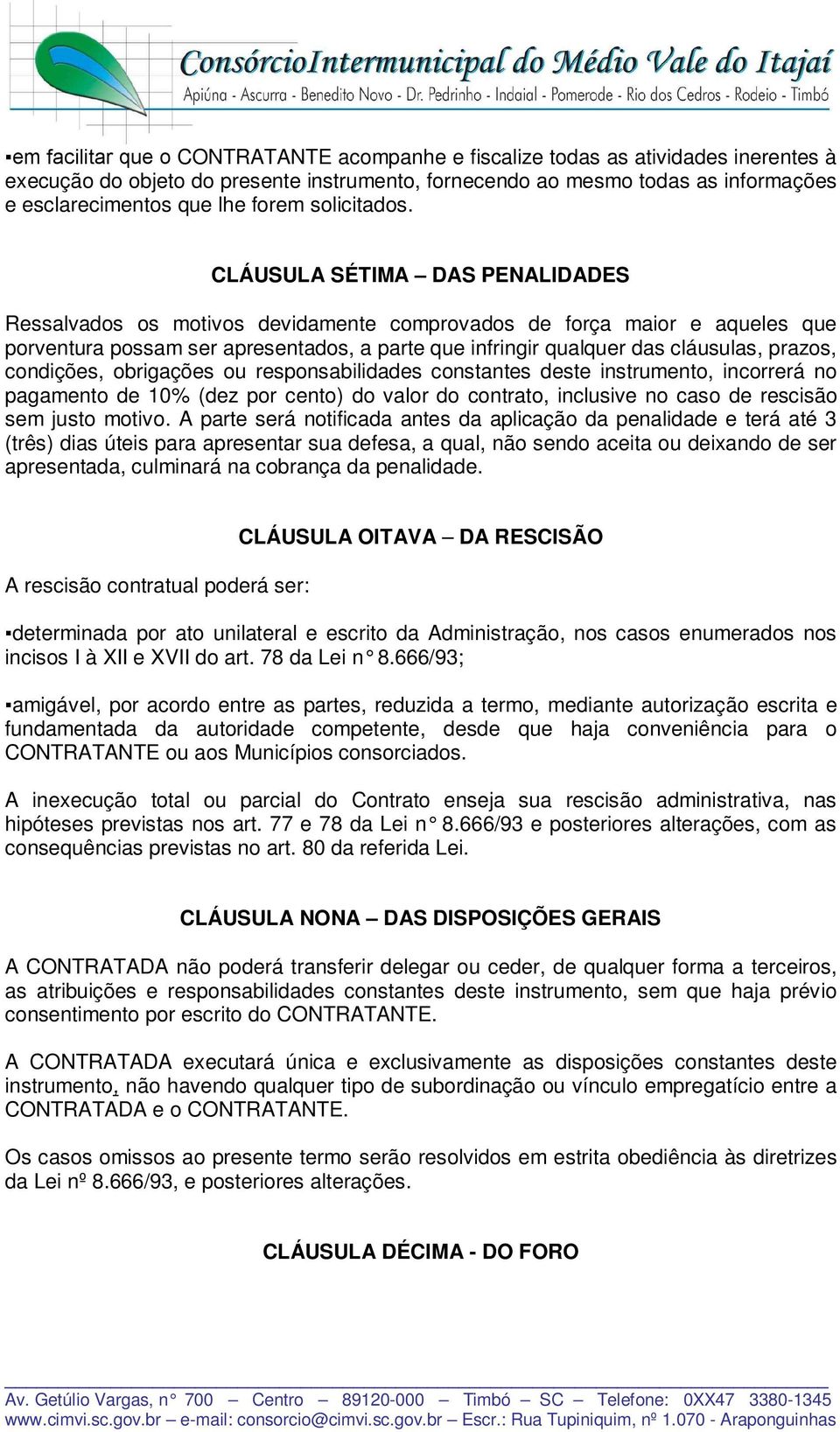 CLÁUSULA SÉTIMA DAS PENALIDADES Ressalvados os motivos devidamente comprovados de força maior e aqueles que porventura possam ser apresentados, a parte que infringir qualquer das cláusulas, prazos,