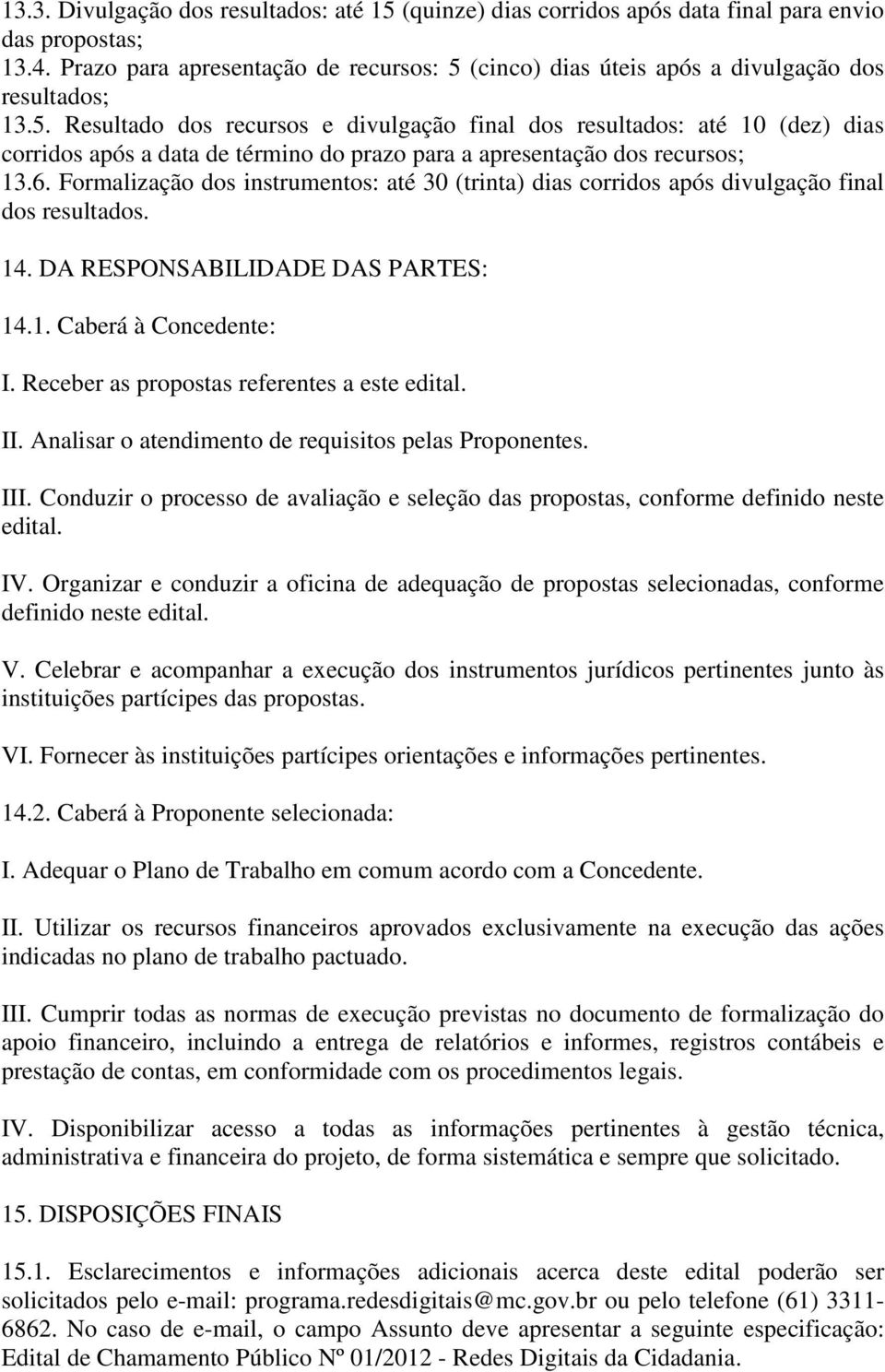 6. Formalização dos instrumentos: até 30 (trinta) dias corridos após divulgação final dos resultados. 14. DA RESPONSABILIDADE DAS PARTES: 14.1. Caberá à Concedente: I.