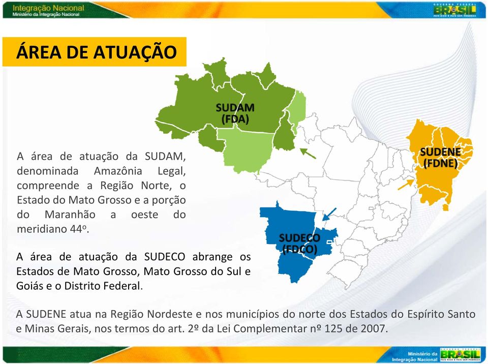 A área de atuação da SUDECO abrange os Estados de Mato Grosso, Mato Grosso do Sul e Goiás e o Distrito Federal.