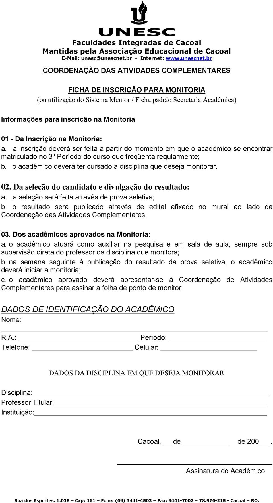 o acadêmico deverá ter cursado a disciplina que deseja monitorar. 02. Da seleção do candidato e divulgação do resultado: a. a seleção será feita através de prova seletiva; b.