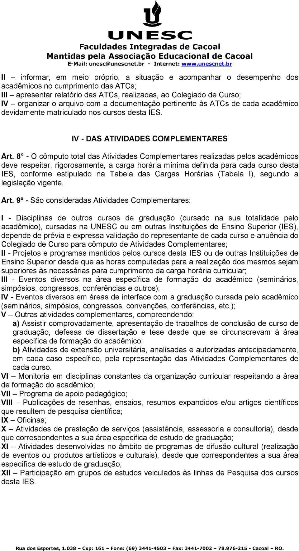 8 - O cômputo total das Atividades Complementares realizadas pelos acadêmicos deve respeitar, rigorosamente, a carga horária mínima definida para cada curso desta IES, conforme estipulado na Tabela