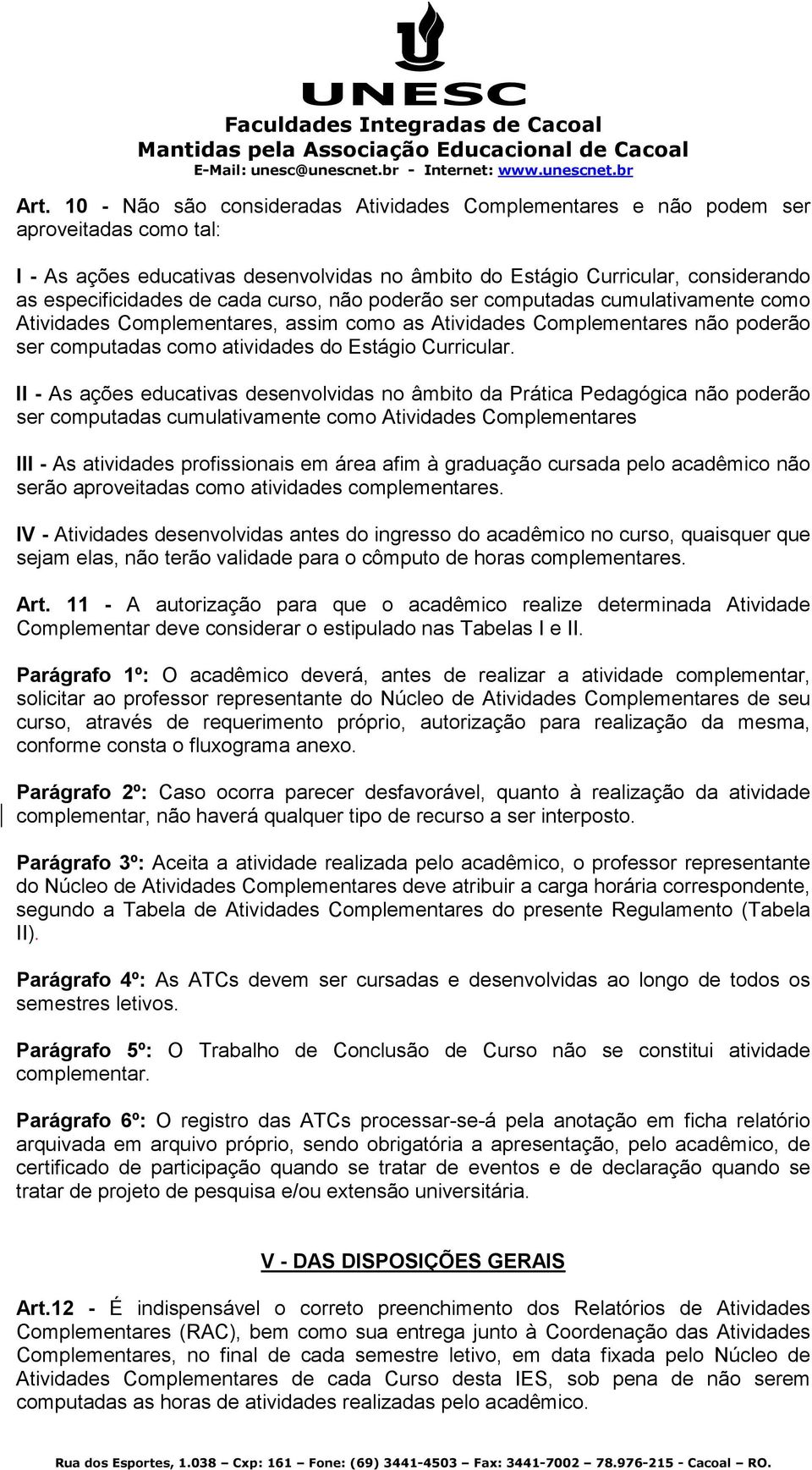 II - As ações educativas desenvolvidas no âmbito da Prática Pedagógica não poderão ser computadas cumulativamente como Atividades Complementares III - As atividades profissionais em área afim à